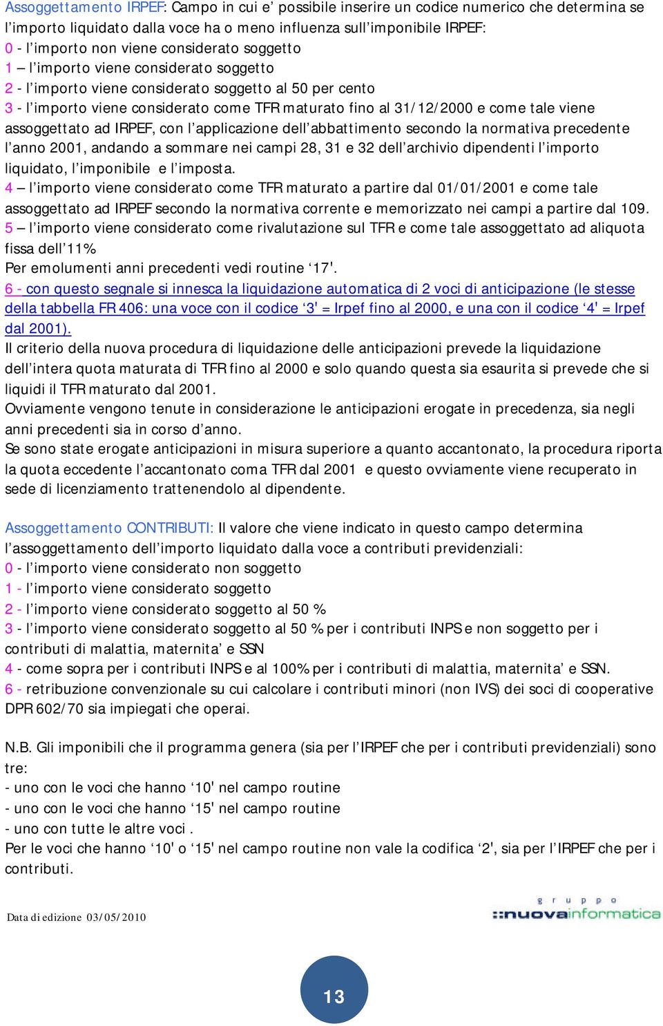 viene assoggettato ad IRPEF, con l applicazione dell abbattimento secondo la normativa precedente l anno 2001, andando a sommare nei campi 28, 31 e 32 dell archivio dipendenti l importo liquidato, l