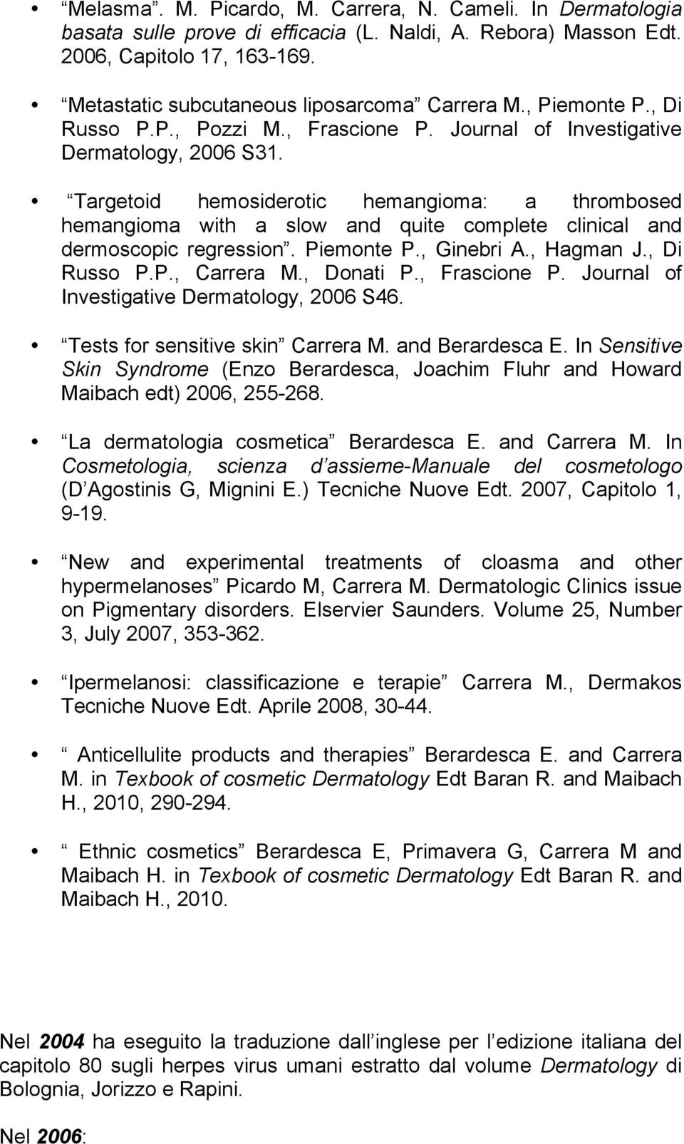 Targetoid hemosiderotic hemangioma: a thrombosed hemangioma with a slow and quite complete clinical and dermoscopic regression. Piemonte P., Ginebri A., Hagman J., Di Russo P.P., Carrera M., Donati P.