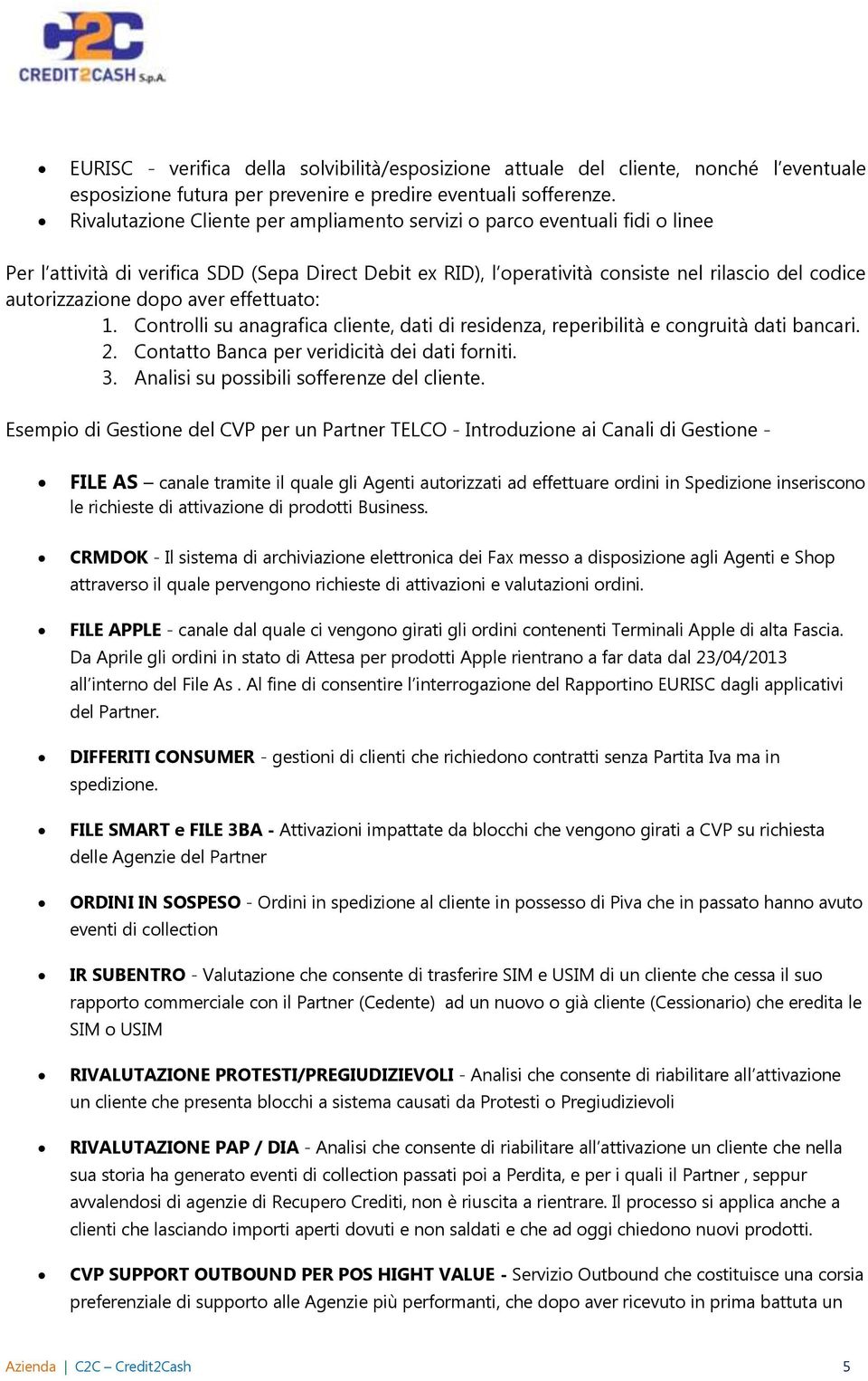 dopo aver effettuato: 1. Controlli su anagrafica cliente, dati di residenza, reperibilità e congruità dati bancari. 2. Contatto Banca per veridicità dei dati forniti. 3.