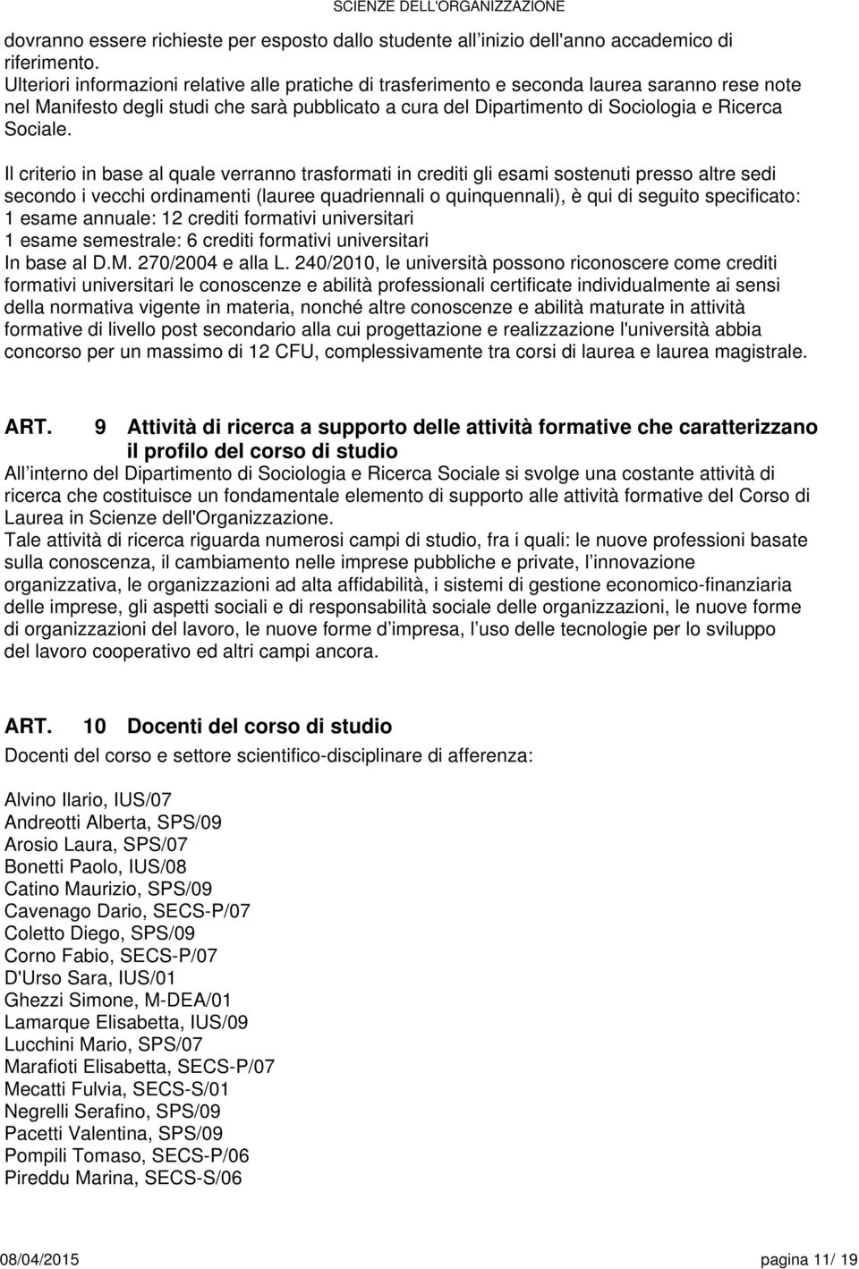 Il criterio in base al quale verranno trasformati in crediti gli esami sostenuti presso altre sedi secondo i vecchi ordinamenti (lauree quadriennali o quinquennali), è qui di seguito specificato: 1