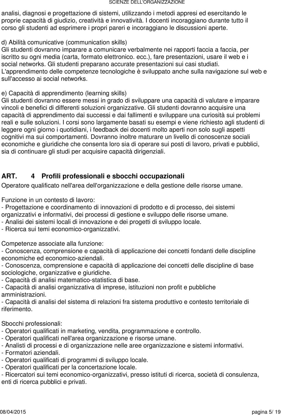 d) Abilità comunicative (communication skills) Gli studenti dovranno imparare a comunicare verbalmente nei rapporti faccia a faccia, per iscritto su ogni media (carta, formato elettronico. ecc.