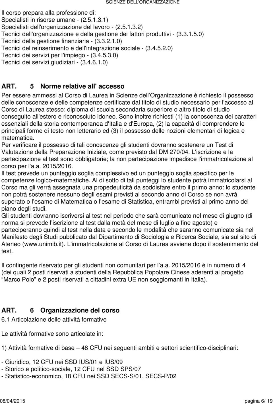 4..1.0) 5 Norme relative all' accesso Per essere ammessi al Corso di Laurea in Scienze dell Organizzazione è richiesto il possesso delle conoscenze e delle competenze certificate dal titolo di studio