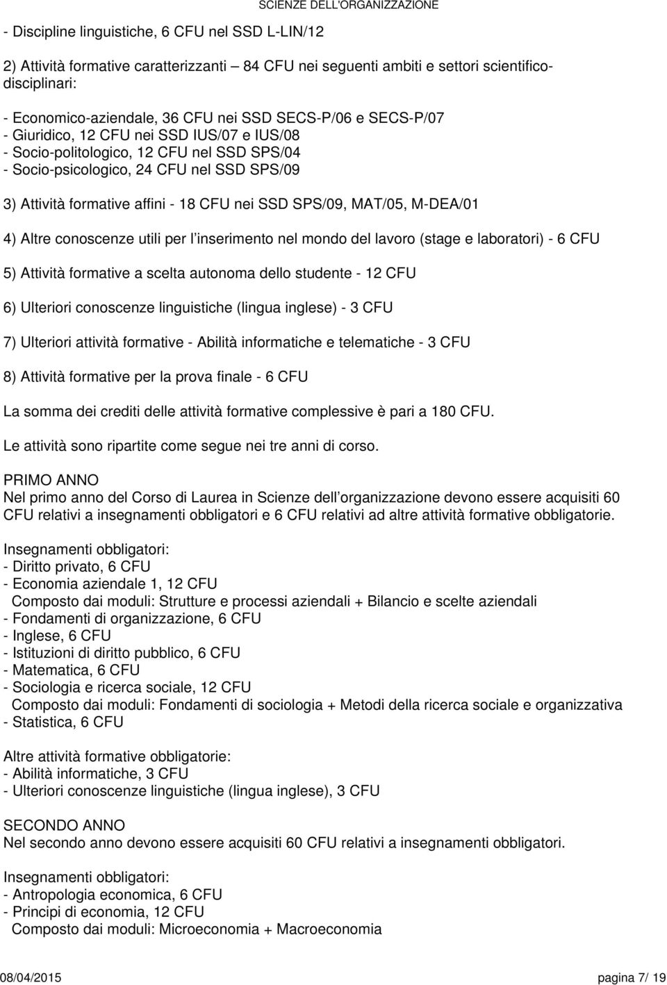 CFU nei SSD SPS/09, MAT/05, M-DEA/01 4) Altre conoscenze utili per l inserimento nel mondo del lavoro (stage e laboratori) - CFU 5) Attività formative a autonoma dello studente - 12 CFU ) Ulteriori