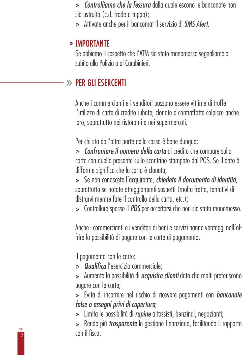 PER GLI ESERCENTI Anche i commercianti e i venditori possono essere vittime di truffe: l utilizzo di carte di credito rubate, clonate o contraffatte colpisce anche loro, soprattutto nei ristoranti e