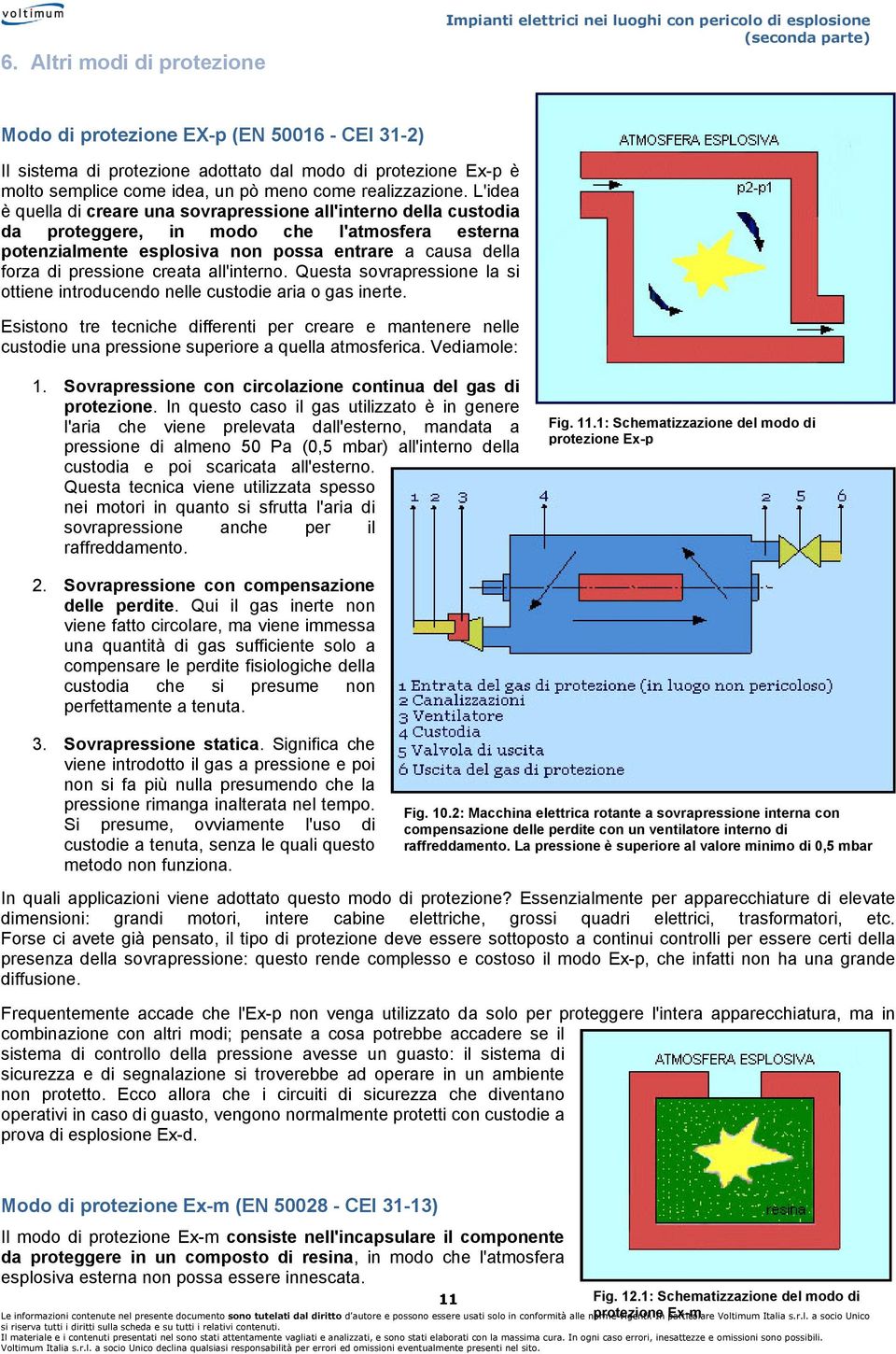 L'idea è quella di creare una sovrapressione all'interno della custodia da proteggere, in modo che l'atmosfera esterna potenzialmente esplosiva non possa entrare a causa della forza di pressione