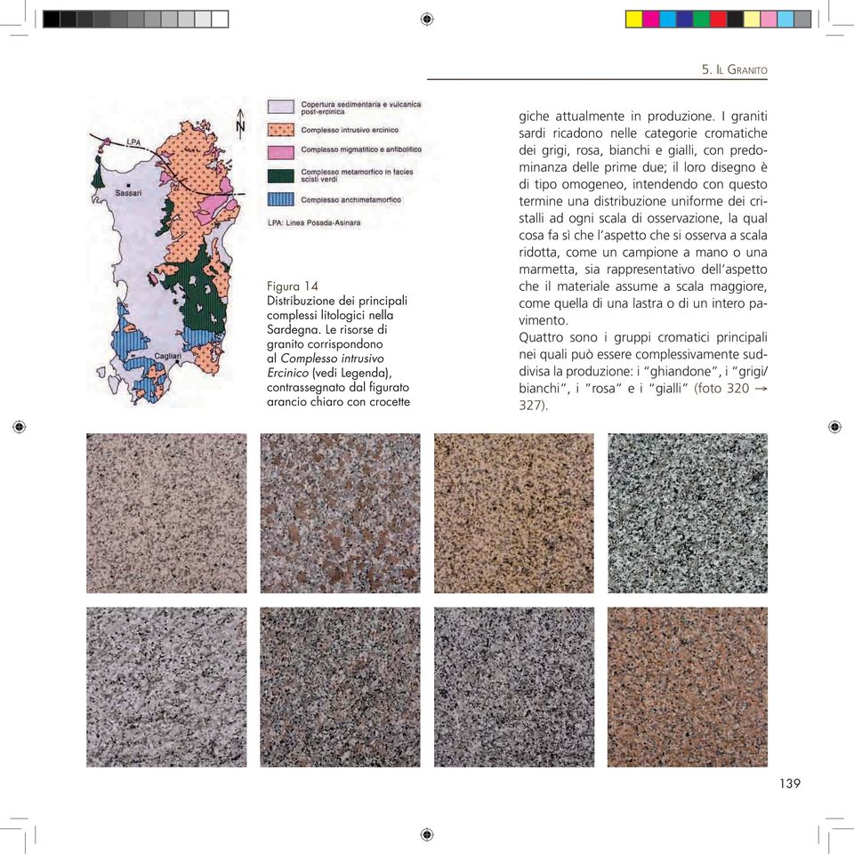 I graniti sardi ricadono nelle categorie cromatiche dei grigi, rosa, bianchi e gialli, con predominanza delle prime due; il loro disegno è di tipo omogeneo, intendendo con questo termine una