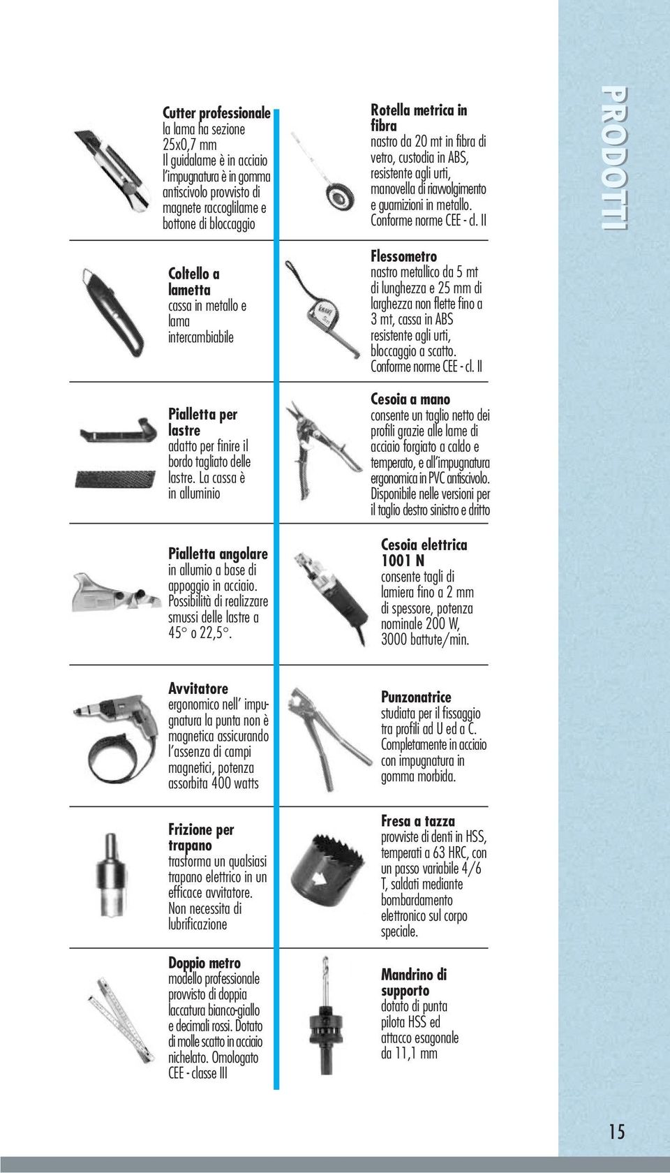 Possibilità di realizzare smussi delle lastre a 45 o 22,5.