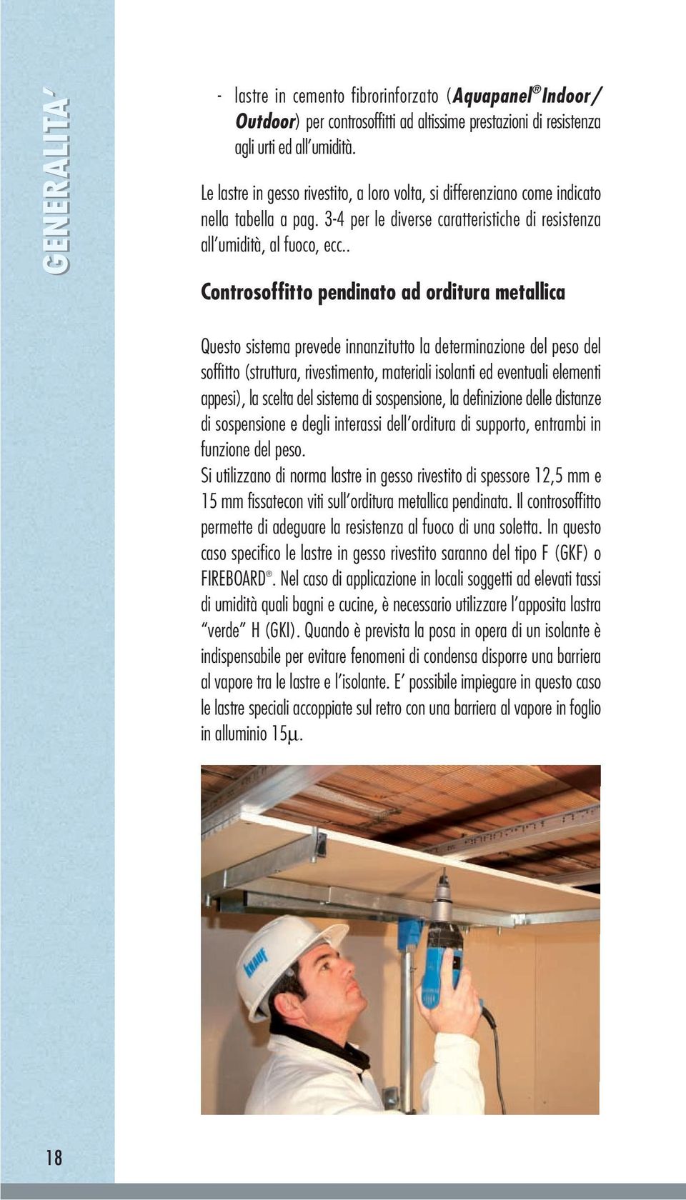 . Controsoffitto pendinato ad orditura metallica Questo sistema prevede innanzitutto la determinazione del peso del soffitto (struttura, rivestimento, materiali isolanti ed eventuali elementi