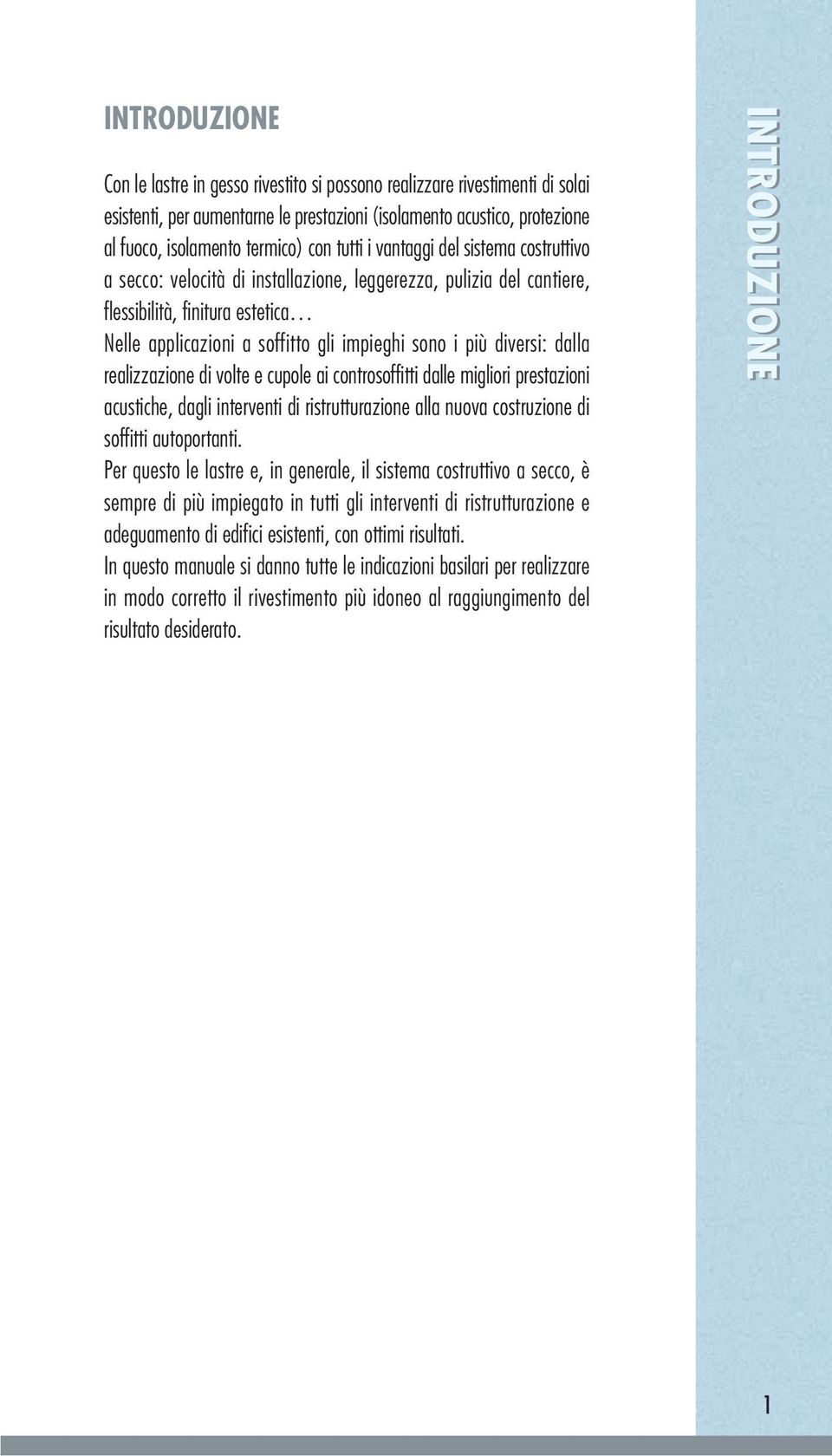 diversi: dalla realizzazione di volte e cupole ai controsoffitti dalle migliori prestazioni acustiche, dagli interventi di ristrutturazione alla nuova costruzione di soffitti autoportanti.