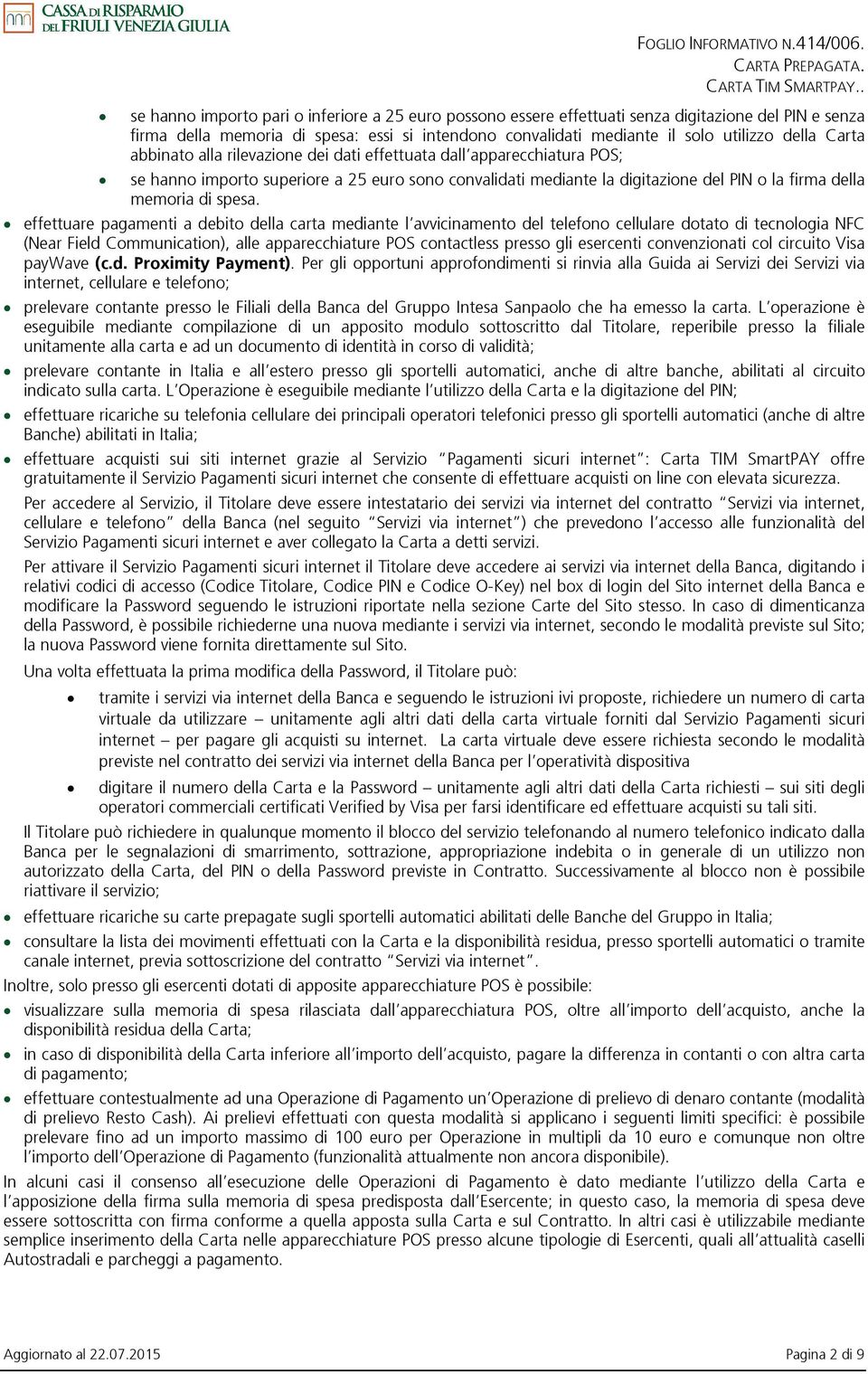 Carta abbinato alla rilevazione dei dati effettuata dall apparecchiatura POS; se hanno importo superiore a 25 euro sono convalidati mediante la digitazione del PIN o la firma della memoria di spesa.