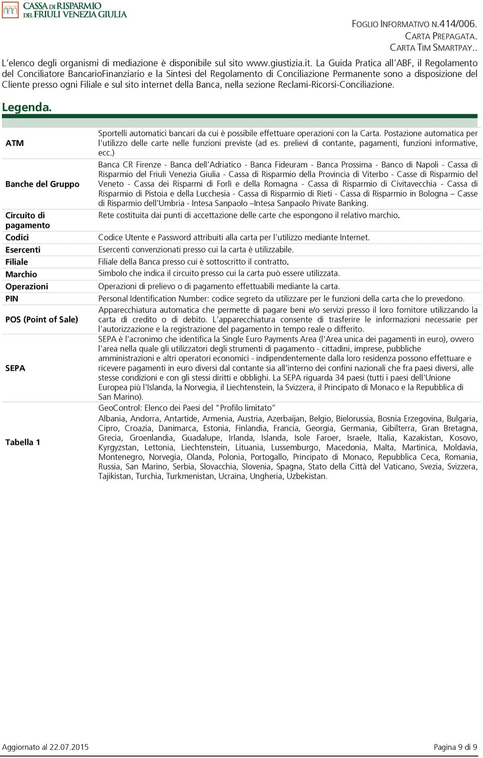 La Guida Pratica all ABF, il Regolamento del Conciliatore BancarioFinanziario e la Sintesi del Regolamento di Conciliazione Permanente sono a disposizione del Cliente presso ogni Filiale e sul sito