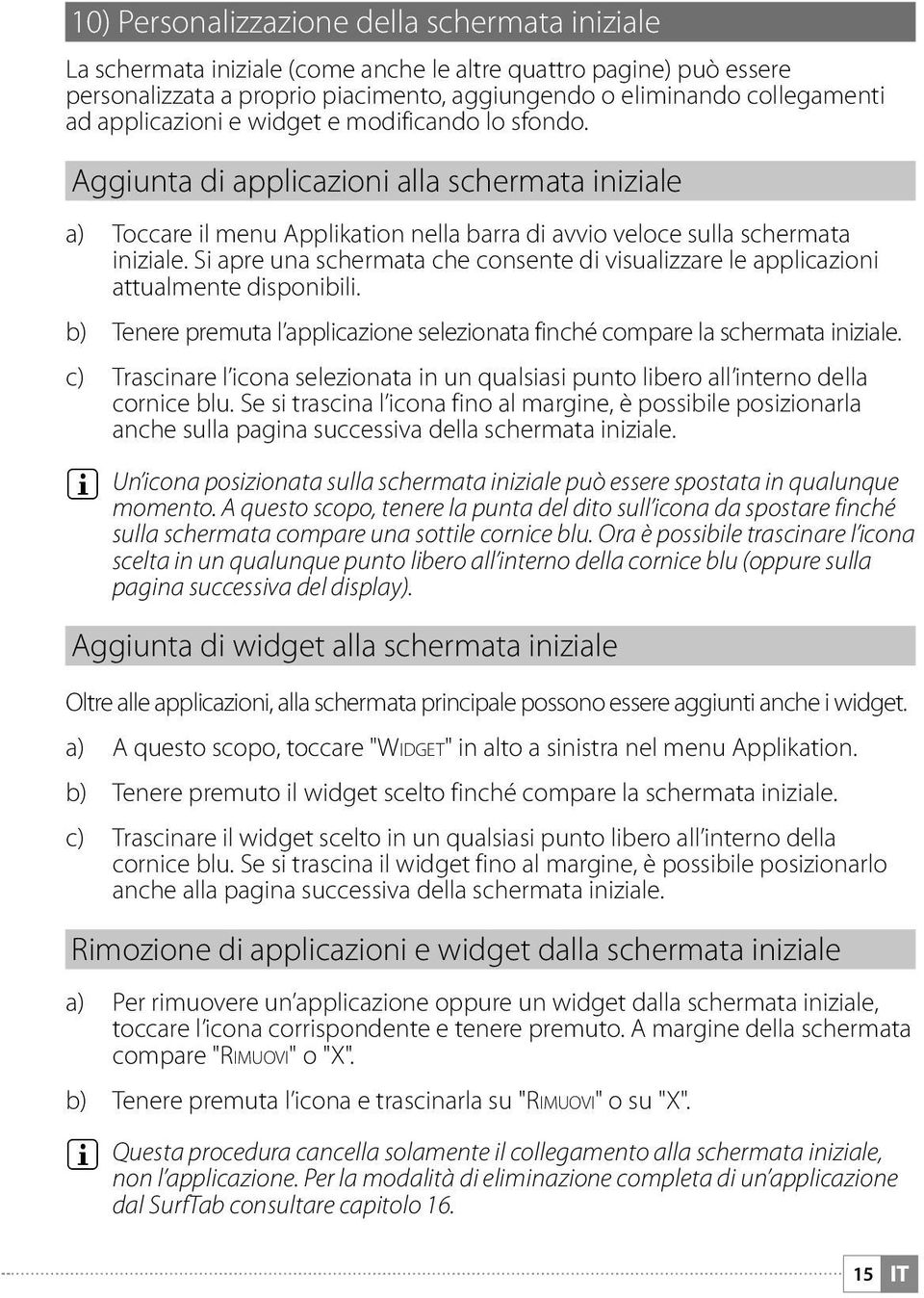 Si apre una schermata che consente di visualizzare le applicazioni attualmente disponibili. b) Tenere premuta l applicazione selezionata finché compare la schermata iniziale.