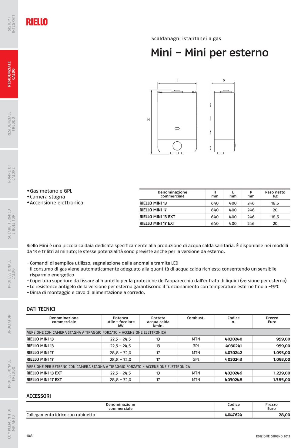 È disponibile nei modelli da 13 e 17 litri al minuto; le stesse potenzialità sono previste anche per la versione da esterno.