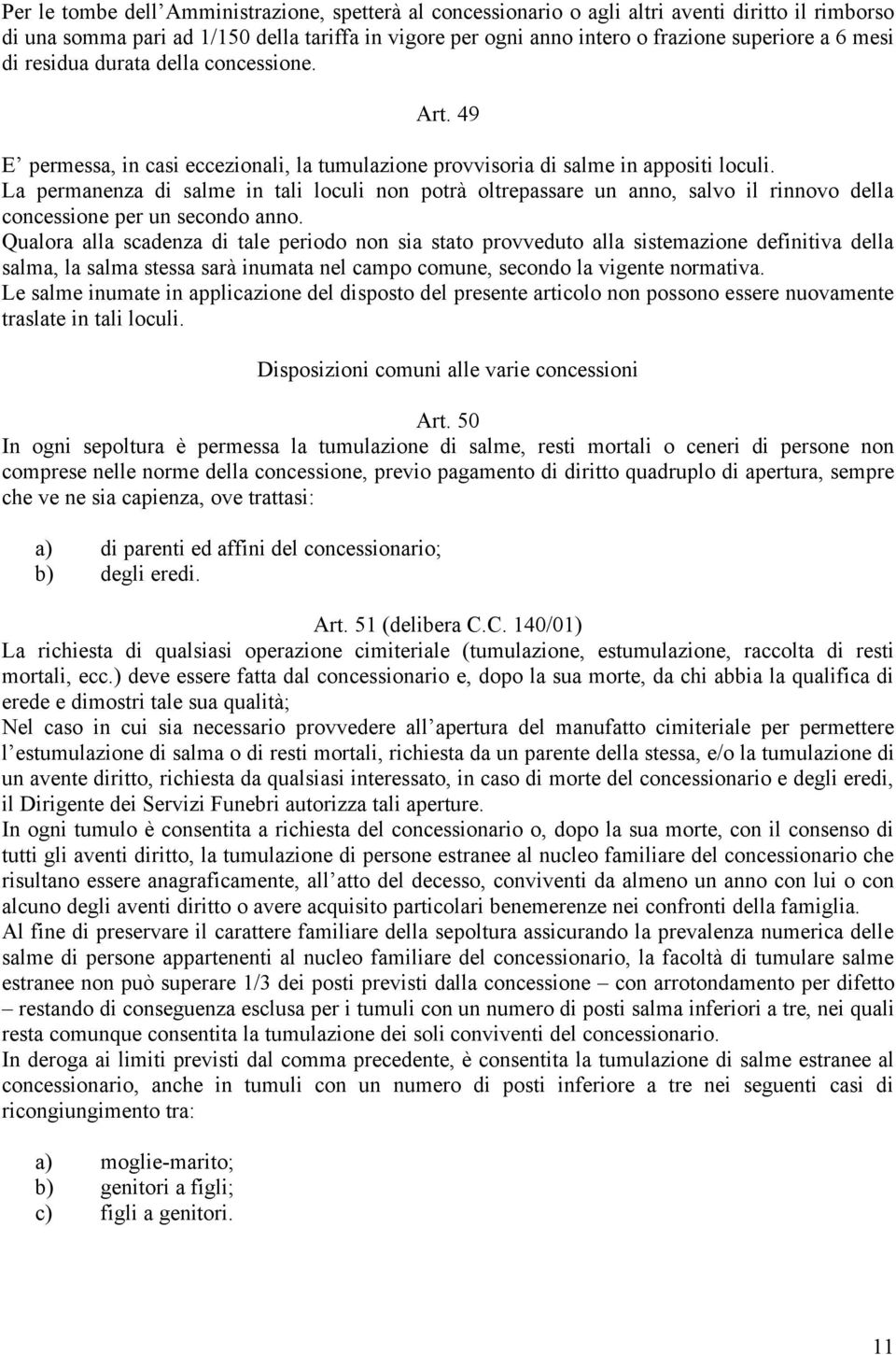 La permanenza di salme in tali loculi non potrà oltrepassare un anno, salvo il rinnovo della concessione per un secondo anno.