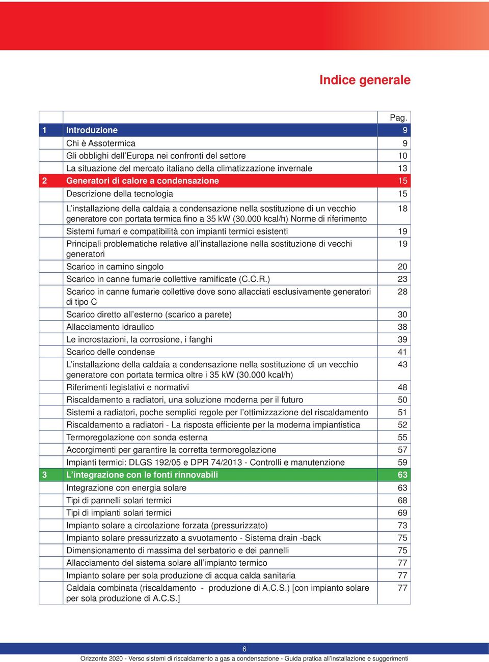 000 kcal/h) Norme di riferimento Sistemi fumari e compatibilità con impianti termici esistenti 19 Principali problematiche relative all installazione nella sostituzione di vecchi 19 generatori