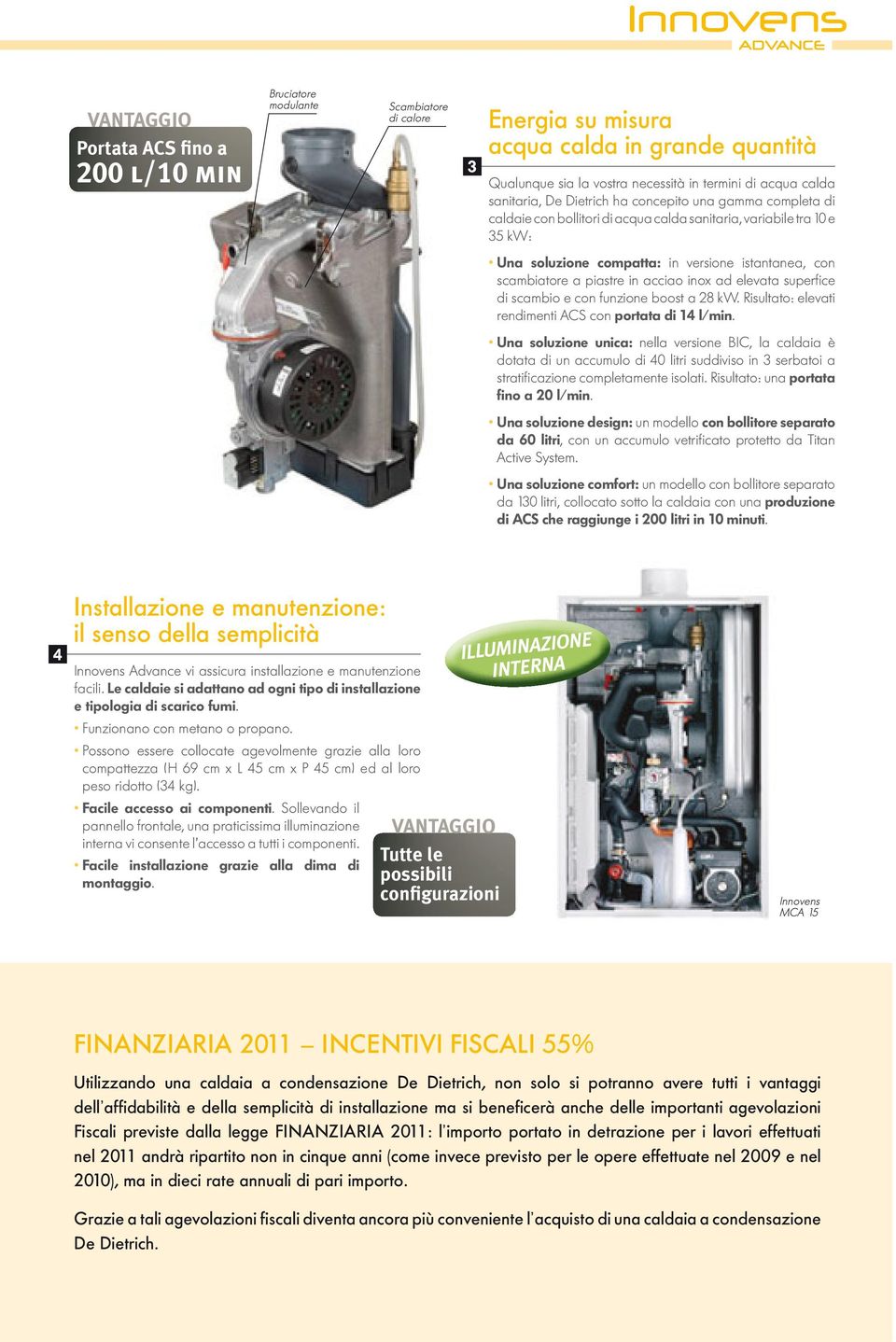 scambiatore a piastre in acciao inox ad elevata superfi ce di scambio e con funzione boost a 28 kw. Risultato: elevati rendimenti ACS con portata di 14 l/min.