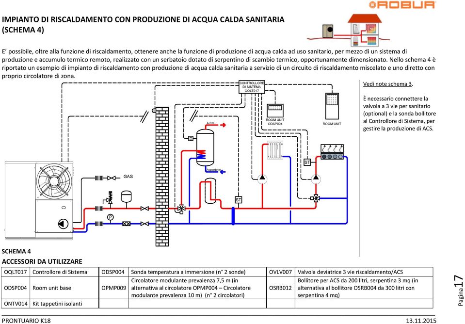 Nello schema 4 è riportato un esempio di impianto di riscaldamento con produzione di acqua calda sanitaria a servizio di un circuito di riscaldamento miscelato e uno diretto con proprio circolatore