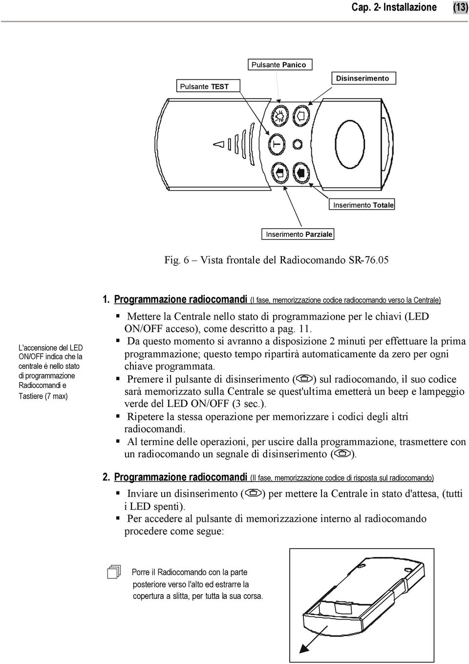 Programmazione radiocomandi (I fase, memorizzazione codice radiocomando verso la Centrale) Mettere la Centrale nello stato di programmazione per le chiavi (LED ON/OFF acceso), come descritto a pag.