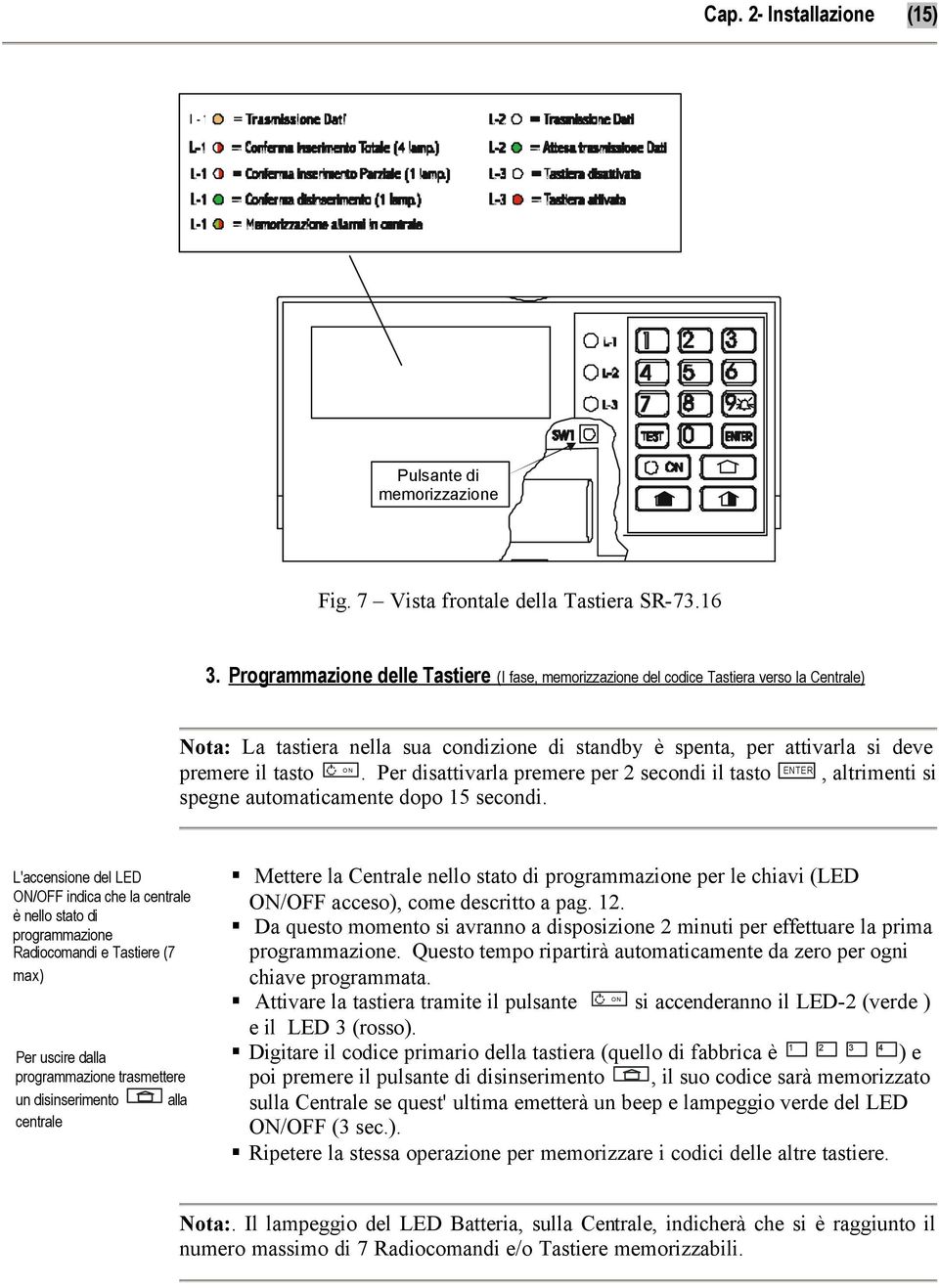 Per disattivarla premere per 2 secondi il tasto ENTER, altrimenti si spegne automaticamente dopo 15 secondi.