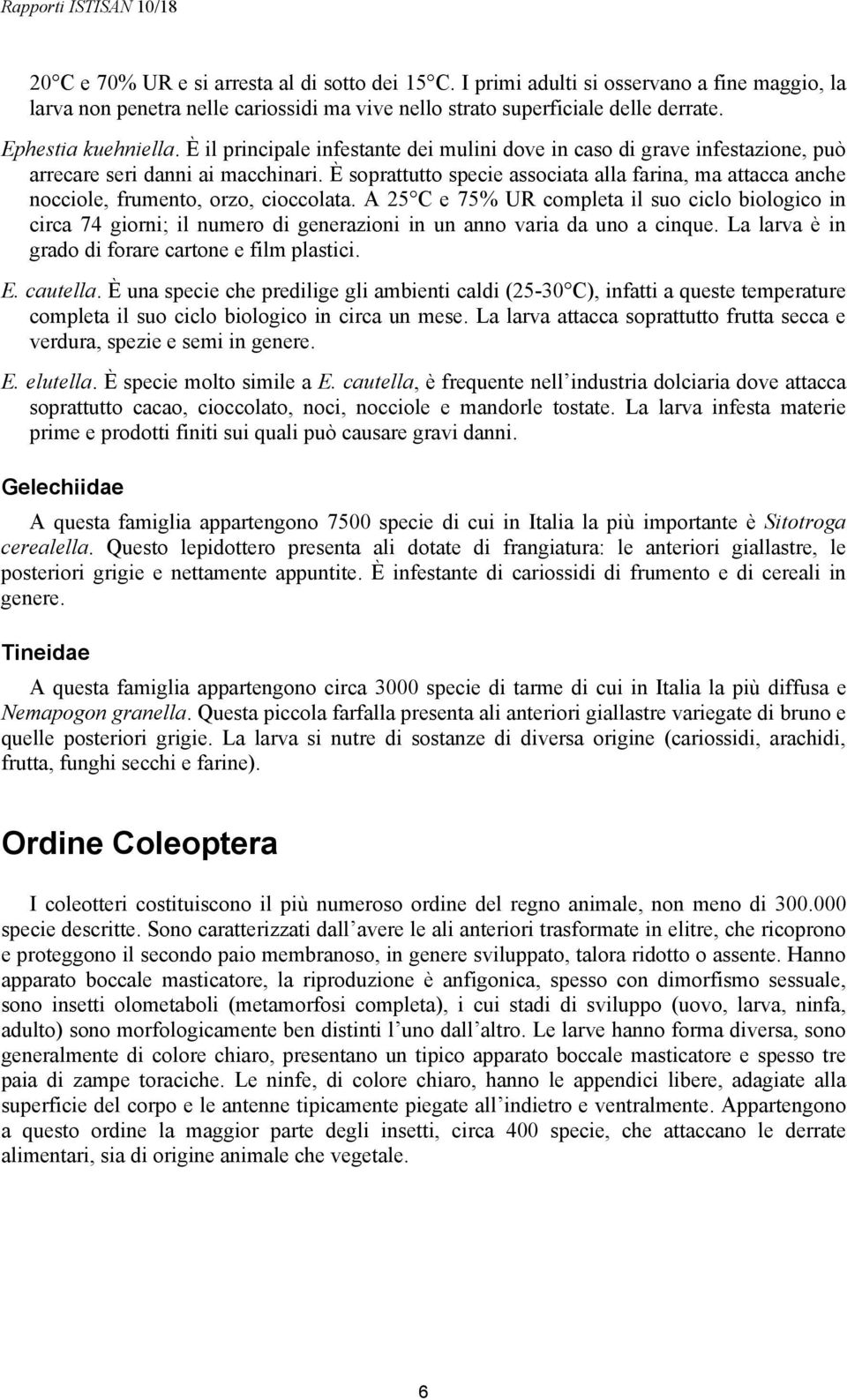 È soprattutto specie associata alla farina, ma attacca anche nocciole, frumento, orzo, cioccolata.