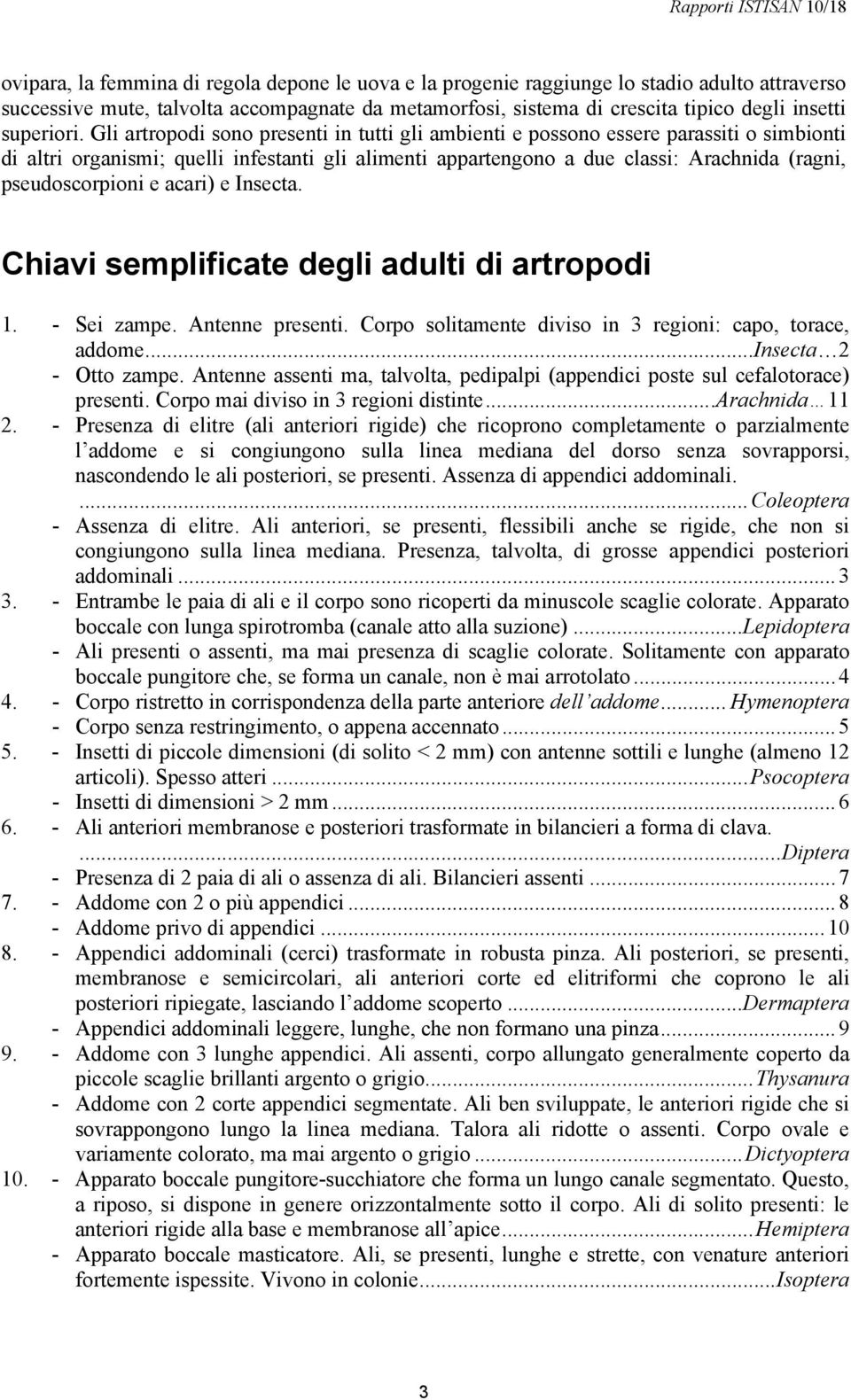 Gli artropodi sono presenti in tutti gli ambienti e possono essere parassiti o simbionti di altri organismi; quelli infestanti gli alimenti appartengono a due classi: Arachnida (ragni,