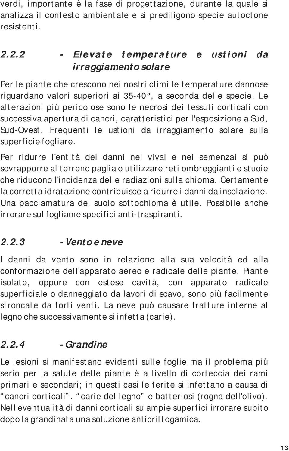 Le alterazioni più pericolose sono le necrosi dei tessuti corticali con successiva apertura di cancri, caratteristici per l'esposizione a Sud, Sud-Ovest.