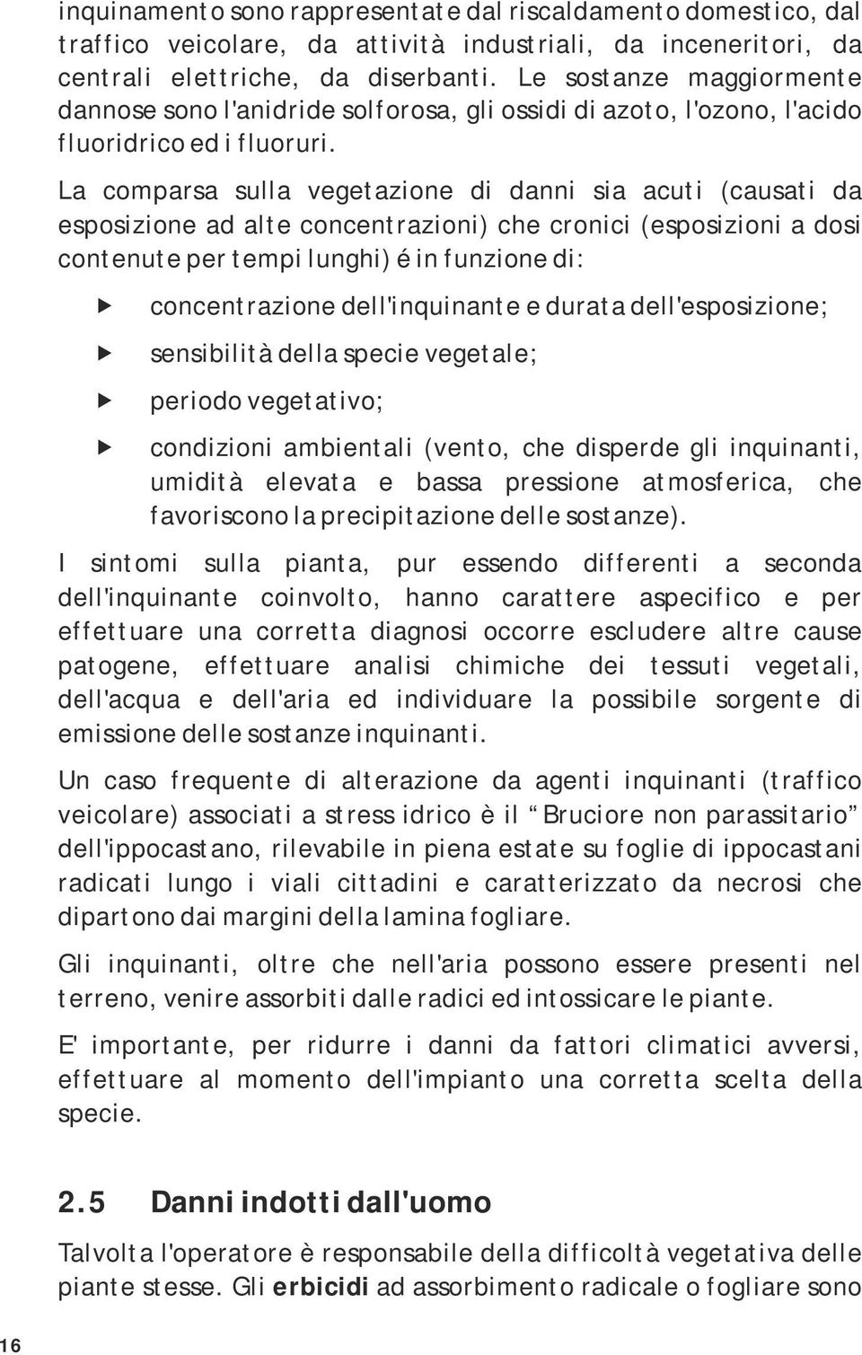 La comparsa sulla vegetazione di danni sia acuti (causati da esposizione ad alte concentrazioni) che cronici (esposizioni a dosi contenute per tempi lunghi) é in funzione di: concentrazione