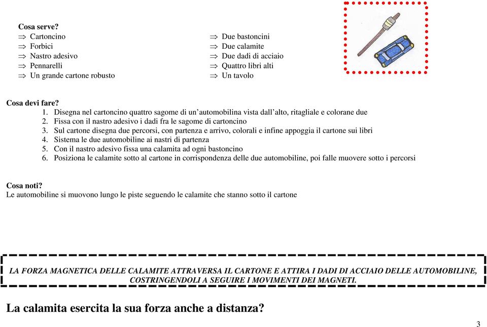 Sul cartone disegna due percorsi, con partenza e arrivo, colorali e infine appoggia il cartone sui libri 4. Sistema le due automobiline ai nastri di partenza 5.