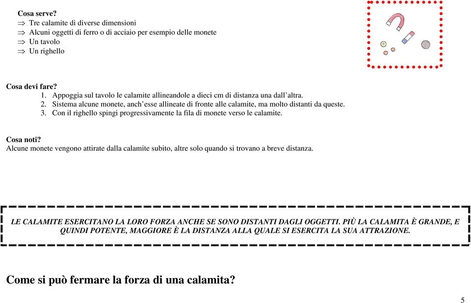 3. Con il righello spingi progressivamente la fila di monete verso le calamite. Alcune monete vengono attirate dalla calamite subito, altre solo quando si trovano a breve distanza.