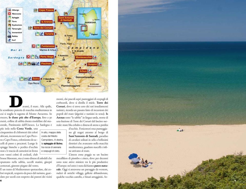 La Sardegna è più isola nella Costa Verde, una cinquantina di chilometri dai colori africani, incastonata tra Capo Pecora e Capo Frasca, colonizzata da uccelli di passo e pescatori.