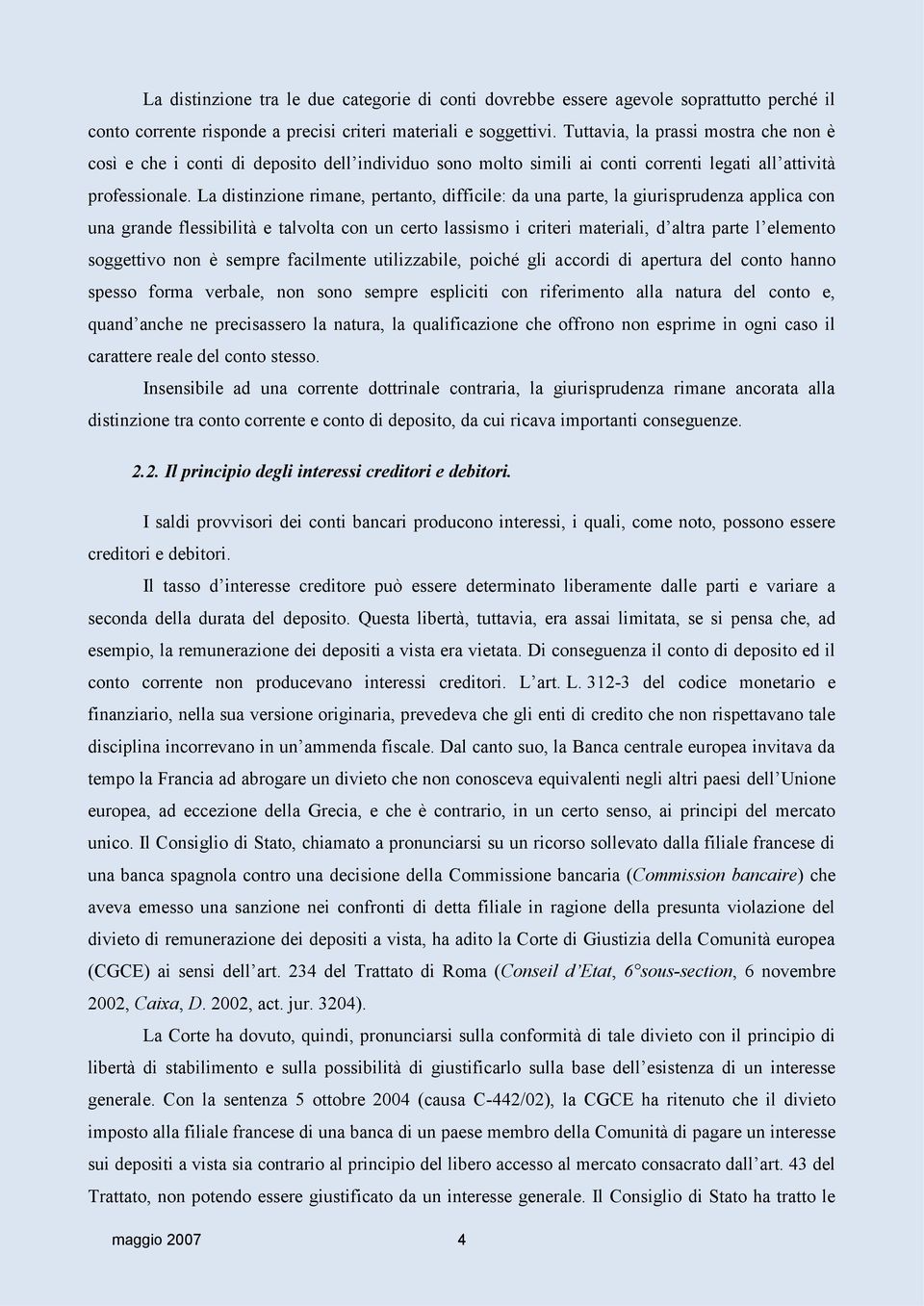 La distinzione rimane, pertanto, difficile: da una parte, la giurisprudenza applica con una grande flessibilità e talvolta con un certo lassismo i criteri materiali, d altra parte l elemento