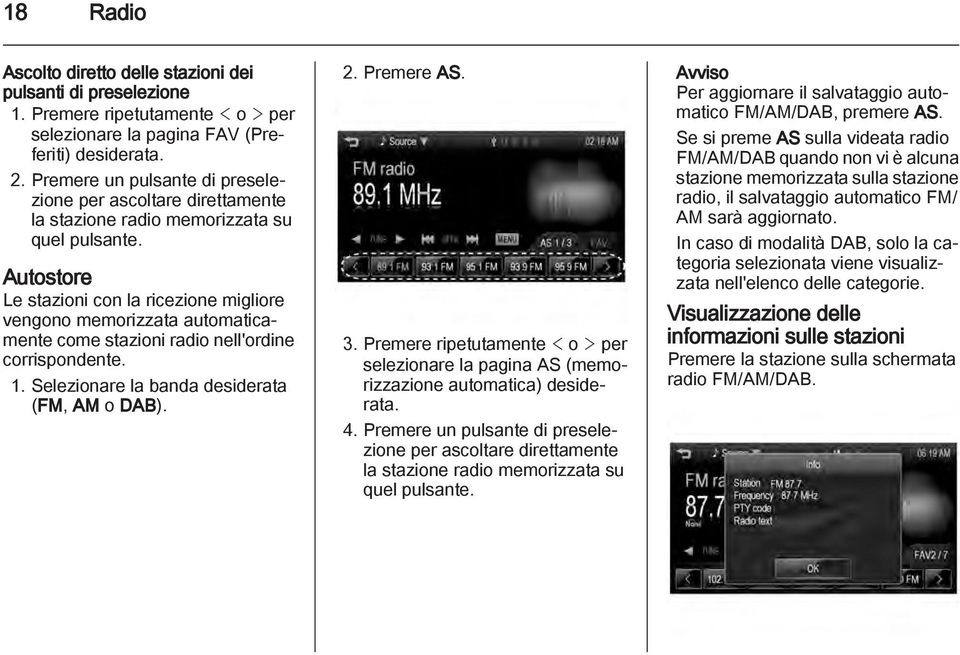 Autostore Le stazioni con la ricezione migliore vengono memorizzata automaticamente come stazioni radio nell'ordine corrispondente. 1. Selezionare la banda desiderata (FM, AM o DAB). 2. Premere AS. 3.