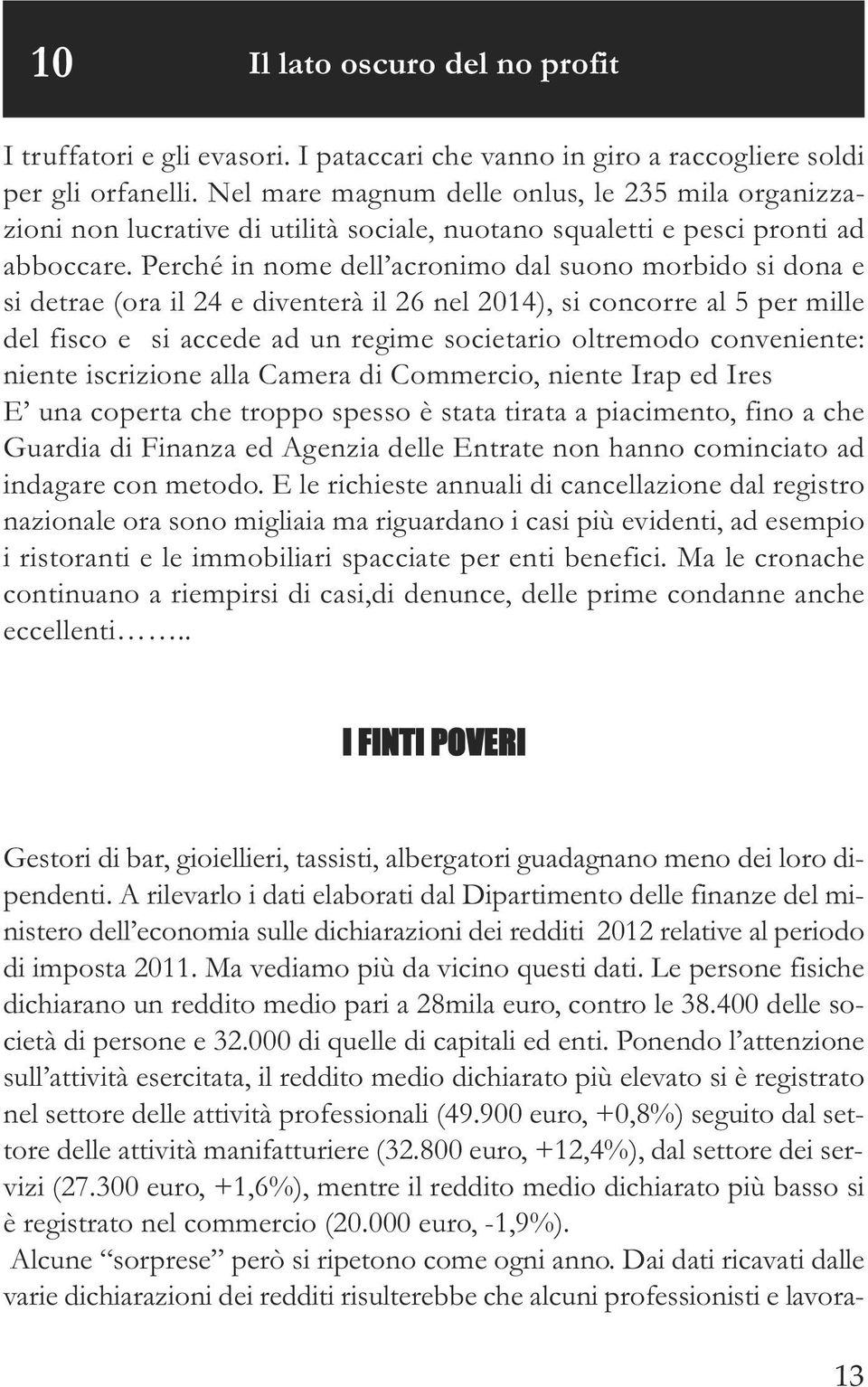 Perché in nome dell acronimo dal suono morbido si dona e si detrae (ora il 24 e diventerà il 26 nel 2014), si concorre al 5 per mille del fisco e si accede ad un regime societario oltremodo