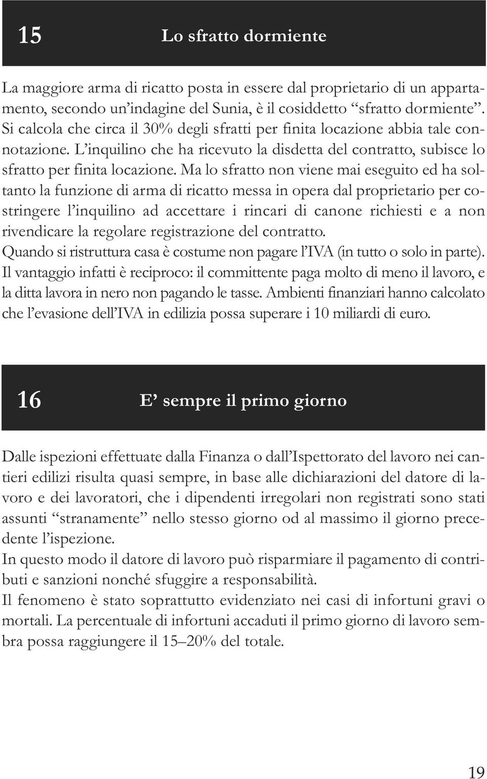 Ma lo sfratto non viene mai eseguito ed ha soltanto la funzione di arma di ricatto messa in opera dal proprietario per costringere l inquilino ad accettare i rincari di canone richiesti e a non