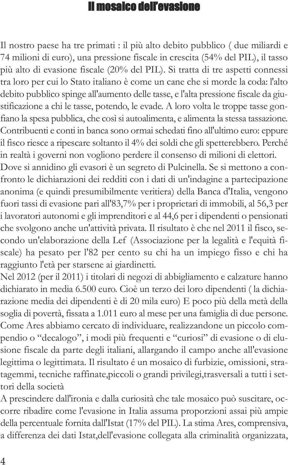 Si tratta di tre aspetti connessi tra loro per cui lo Stato italiano è come un cane che si morde la coda: l'alto debito pubblico spinge all'aumento delle tasse, e l'alta pressione fiscale da