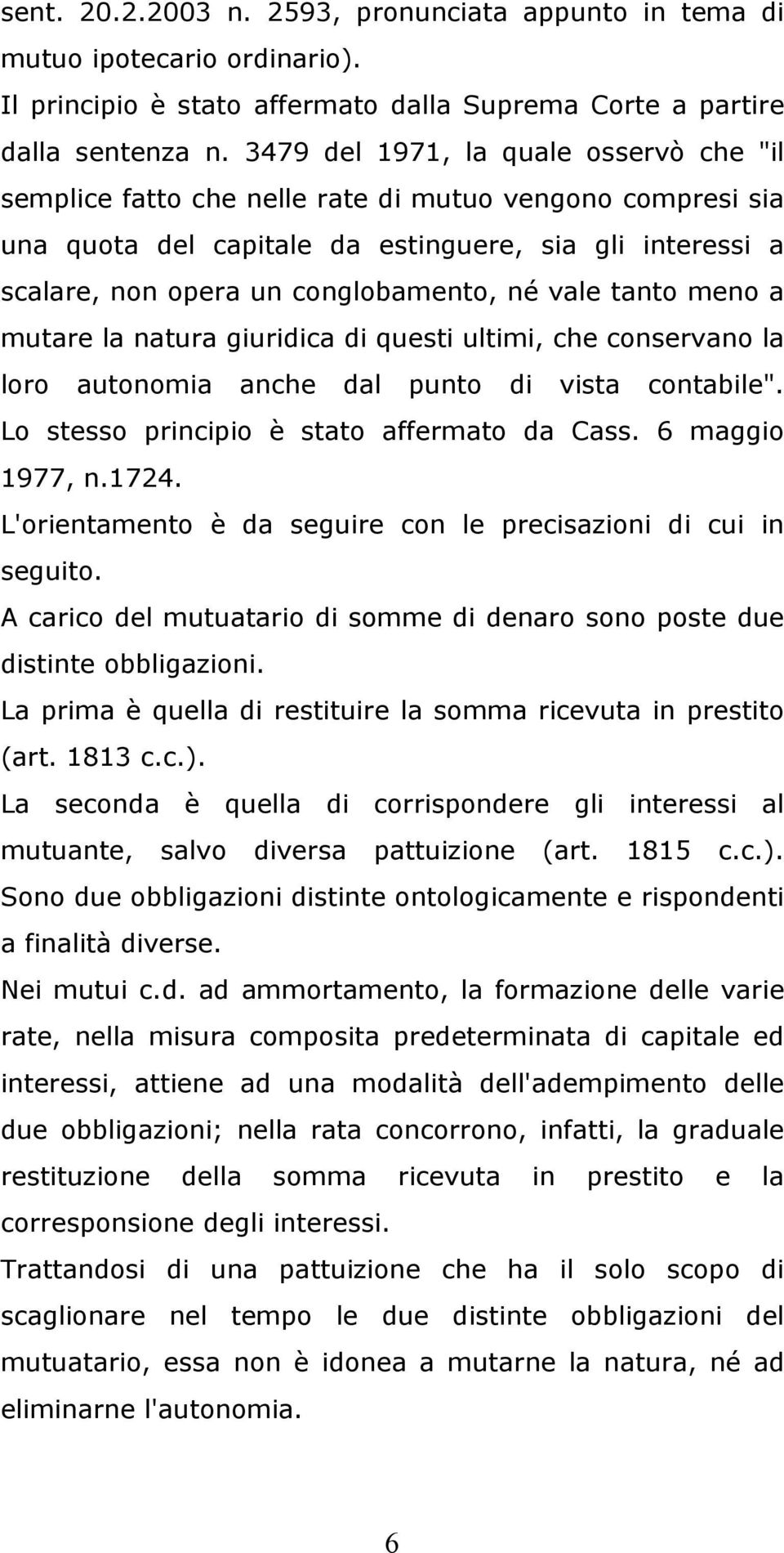 vale tanto meno a mutare la natura giuridica di questi ultimi, che conservano la loro autonomia anche dal punto di vista contabile". Lo stesso principio è stato affermato da Cass. 6 maggio 1977, n.