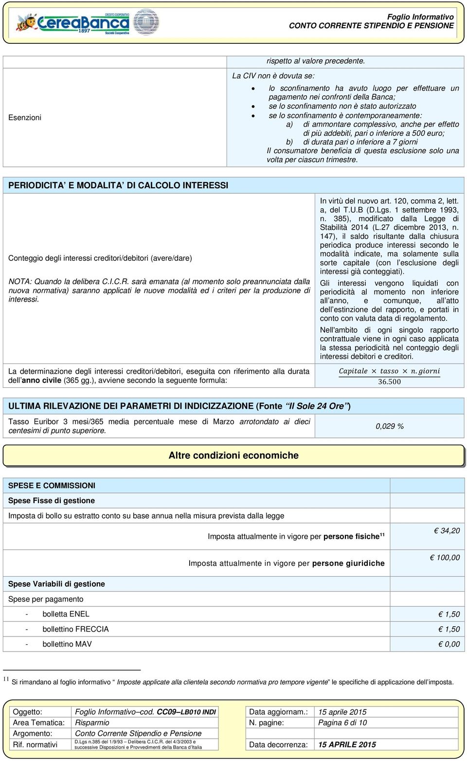 contemporaneamente: a) di ammontare complessivo, anche per effetto di più addebiti, pari o inferiore a 500 euro; b) di durata pari o inferiore a 7 giorni Il consumatore beneficia di questa esclusione