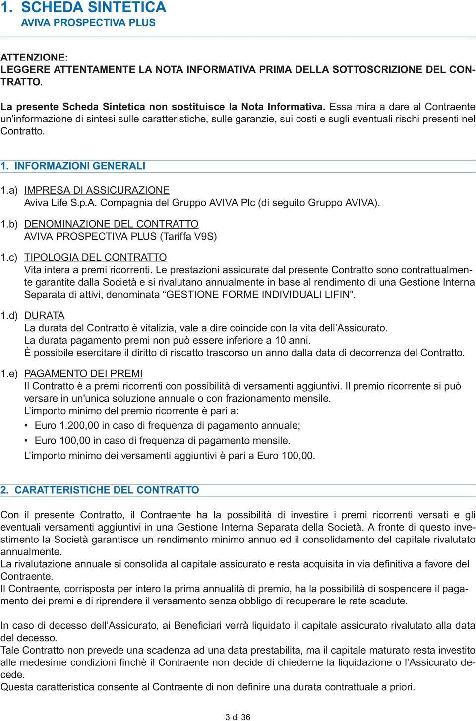 Essa mira a dare al Contraente un informazione di sintesi sulle caratteristiche, sulle garanzie, sui costi e sugli eventuali rischi presenti nel Contratto. 1. INFORMAZIONI GENERALI 1.