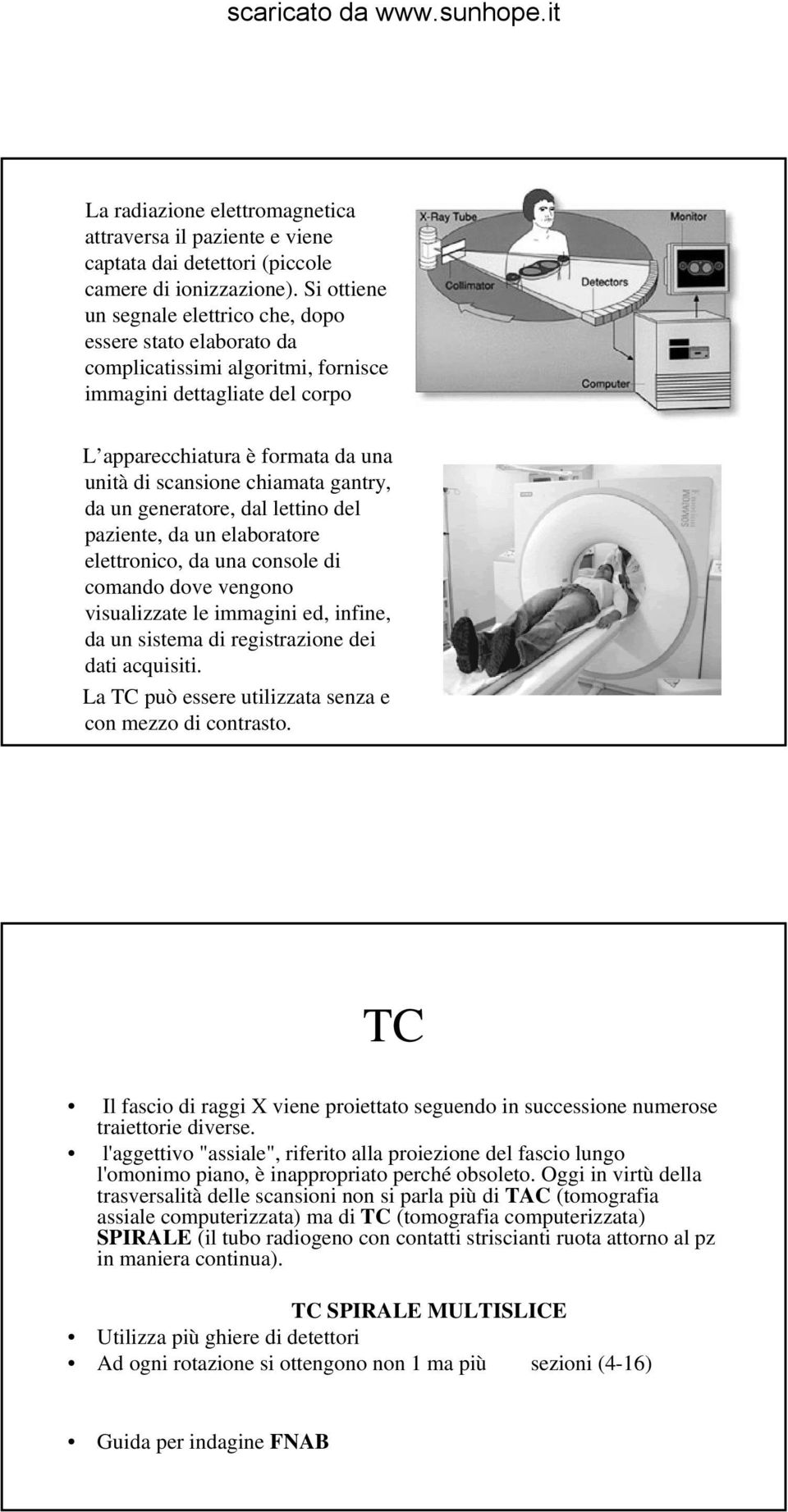 chiamata gantry, da un generatore, dal lettino del paziente, da un elaboratore elettronico, da una console di comando dove vengono visualizzate le immagini ed, infine, da un sistema di registrazione