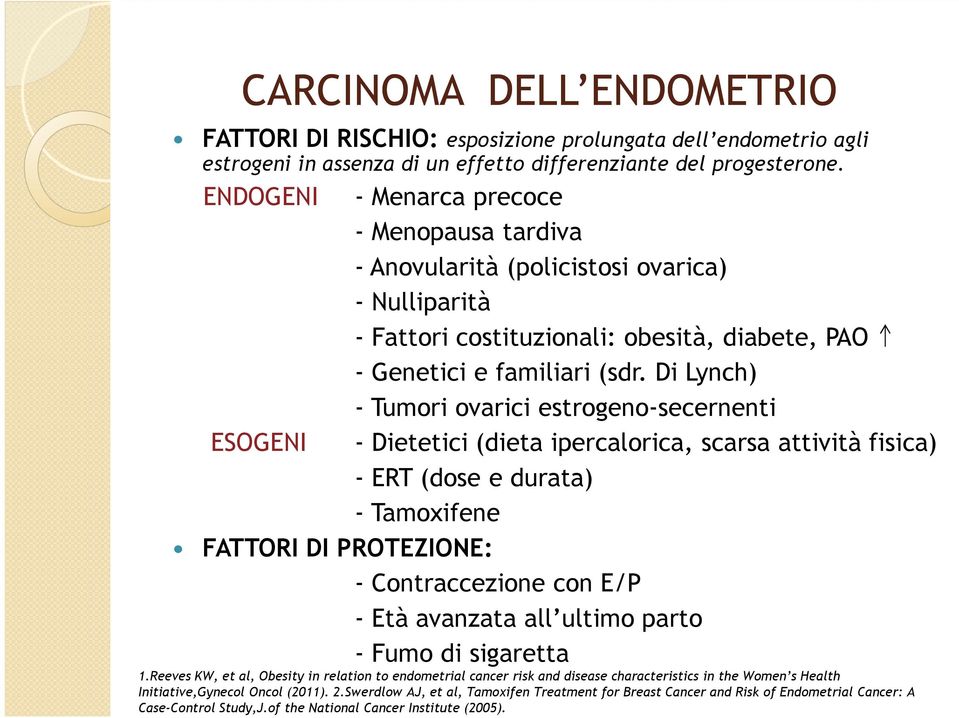 Di Lynch) - Tumori ovarici estrogeno-secernenti ESOGENI - Dietetici (dieta ipercalorica, scarsa attività fisica) - ERT (dose e durata) - Tamoxifene FATTORI DI PROTEZIONE: - Contraccezione con E/P -