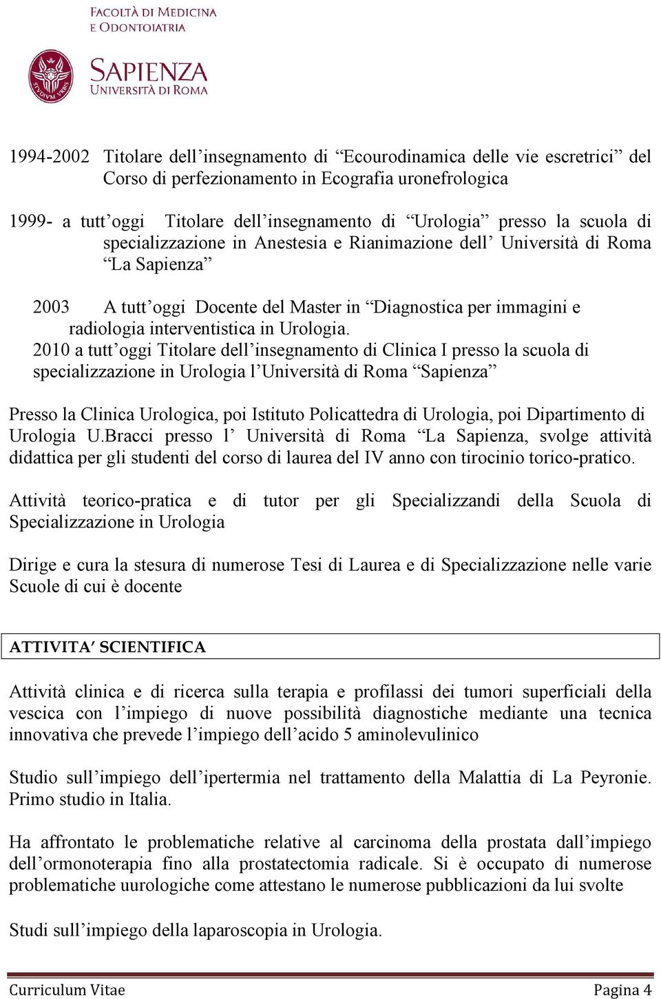 2010 a tutt oggi Titolare dell insegnamento di Clinica I presso la scuola di specializzazione in Urologia l Università di Roma Sapienza Presso la Clinica Urologica, poi Istituto Policattedra di