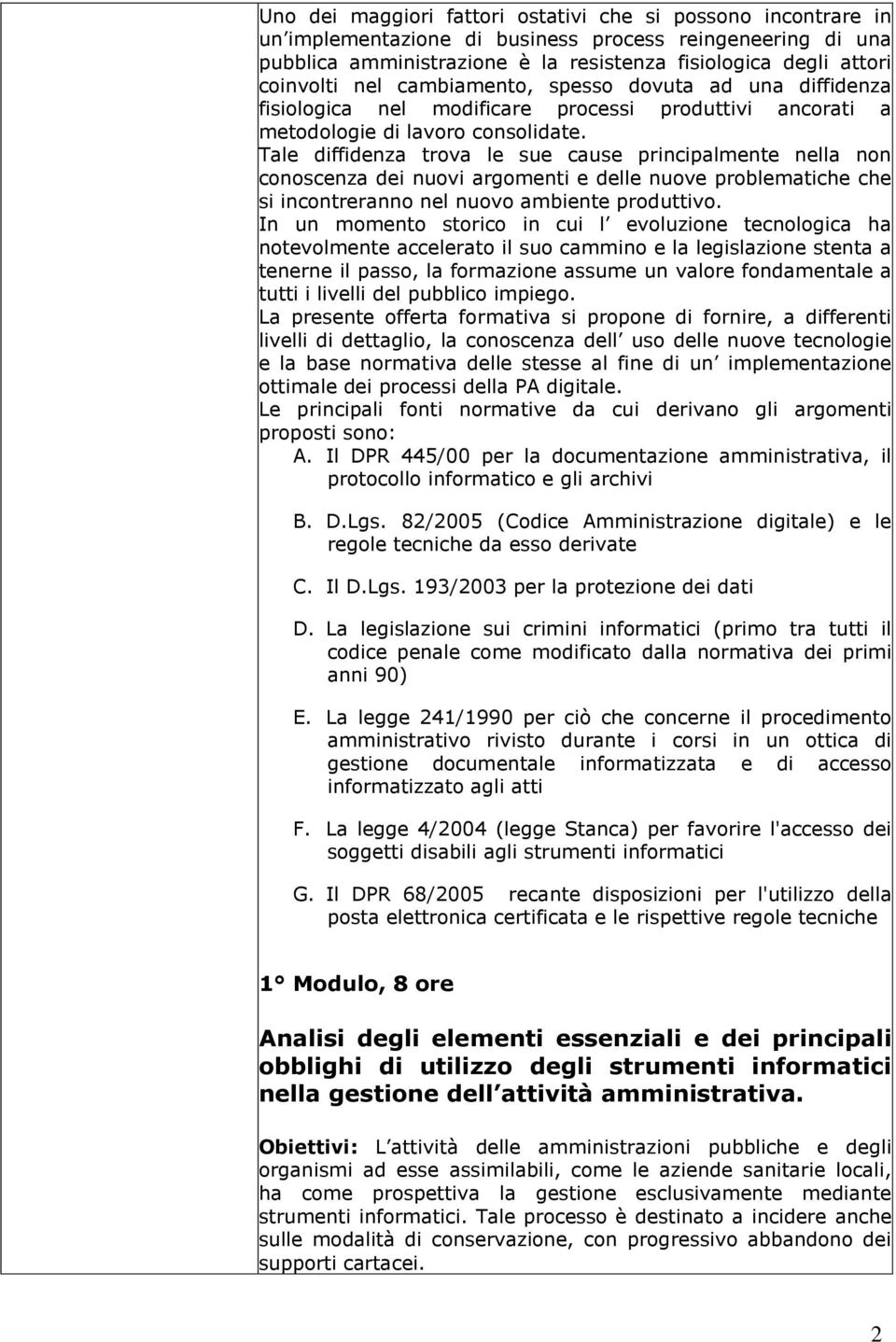 Tale diffidenza trova le sue cause principalmente nella non conoscenza dei nuovi argomenti e delle nuove problematiche che si incontreranno nel nuovo ambiente produttivo.