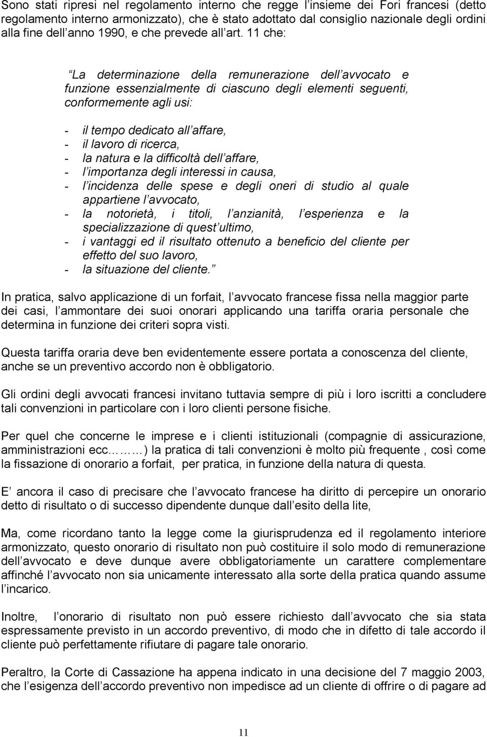 11 che: La determinazione della remunerazione dell avvocato e funzione essenzialmente di ciascuno degli elementi seguenti, conformemente agli usi: - il tempo dedicato all affare, - il lavoro di