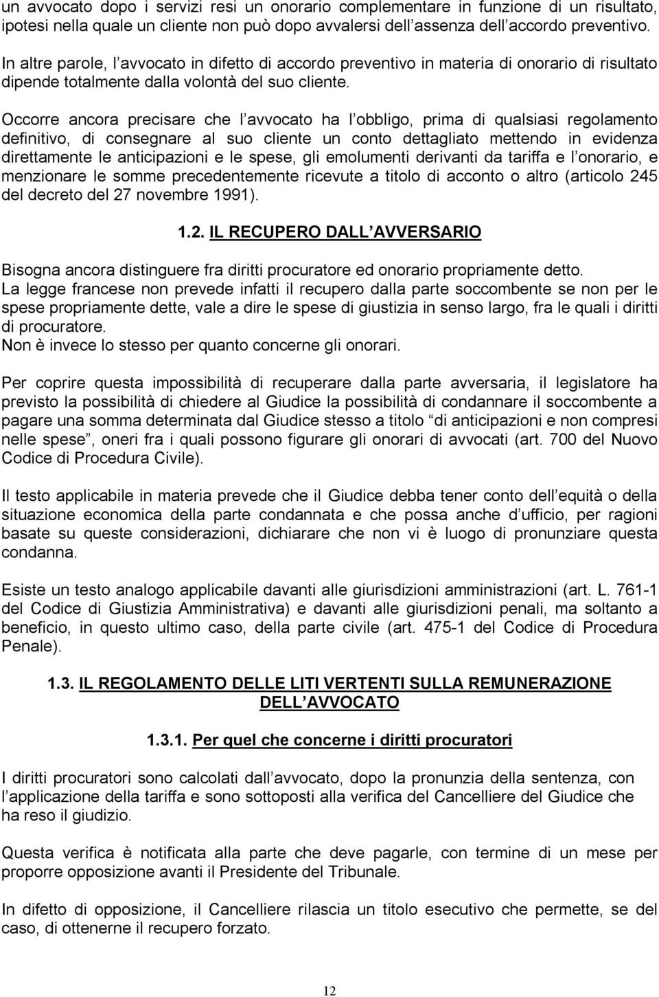 Occorre ancora precisare che l avvocato ha l obbligo, prima di qualsiasi regolamento definitivo, di consegnare al suo cliente un conto dettagliato mettendo in evidenza direttamente le anticipazioni e