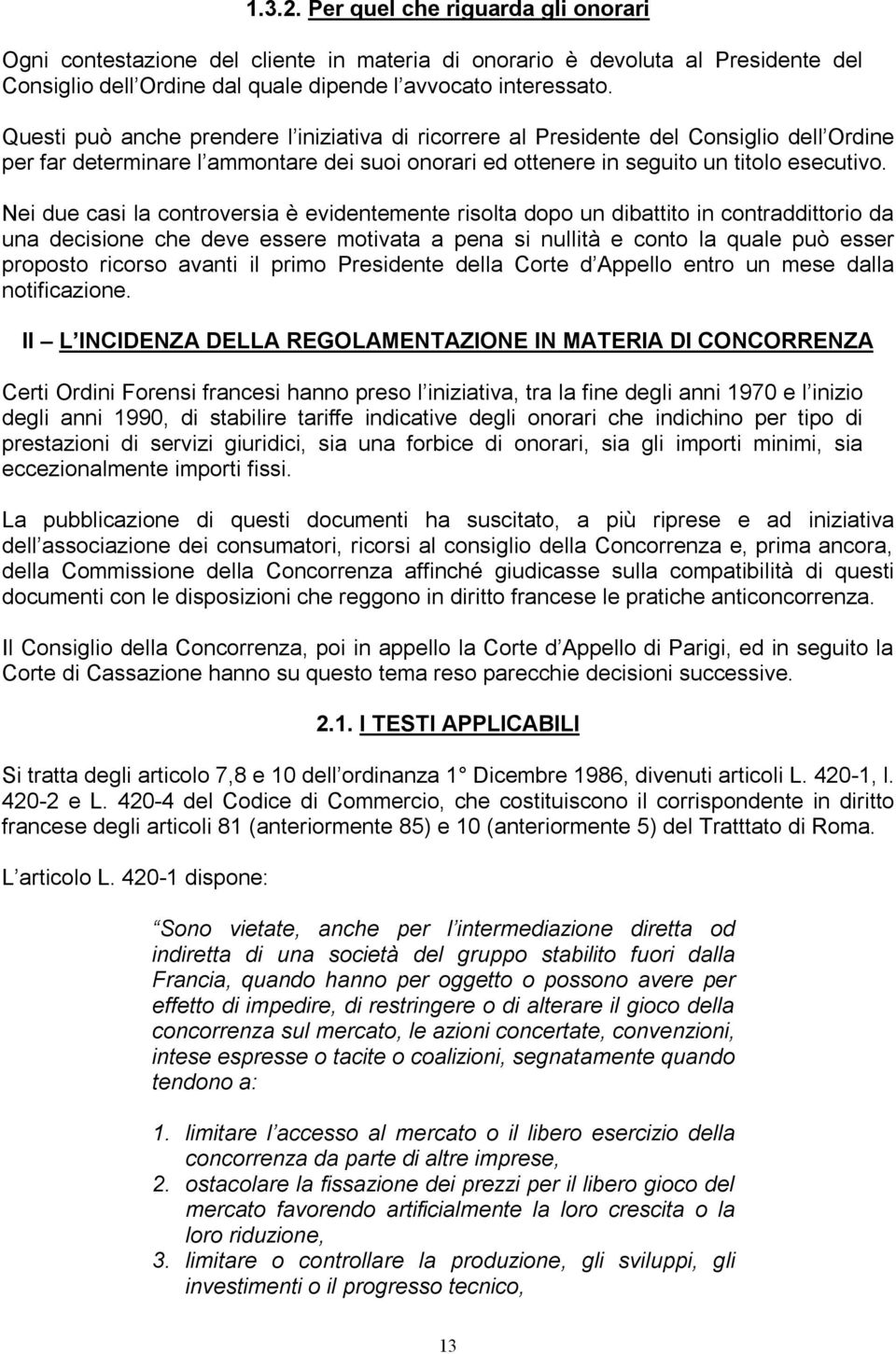 Nei due casi la controversia è evidentemente risolta dopo un dibattito in contraddittorio da una decisione che deve essere motivata a pena si nullità e conto la quale può esser proposto ricorso