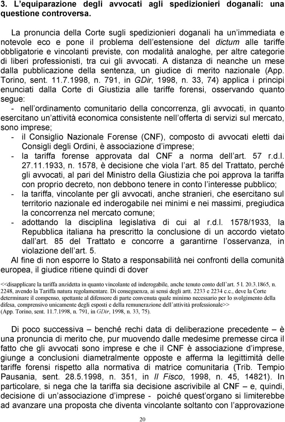 analoghe, per altre categorie di liberi professionisti, tra cui gli avvocati. A distanza di neanche un mese dalla pubblicazione della sentenza, un giudice di merito nazionale (App. Torino, sent. 11.7.