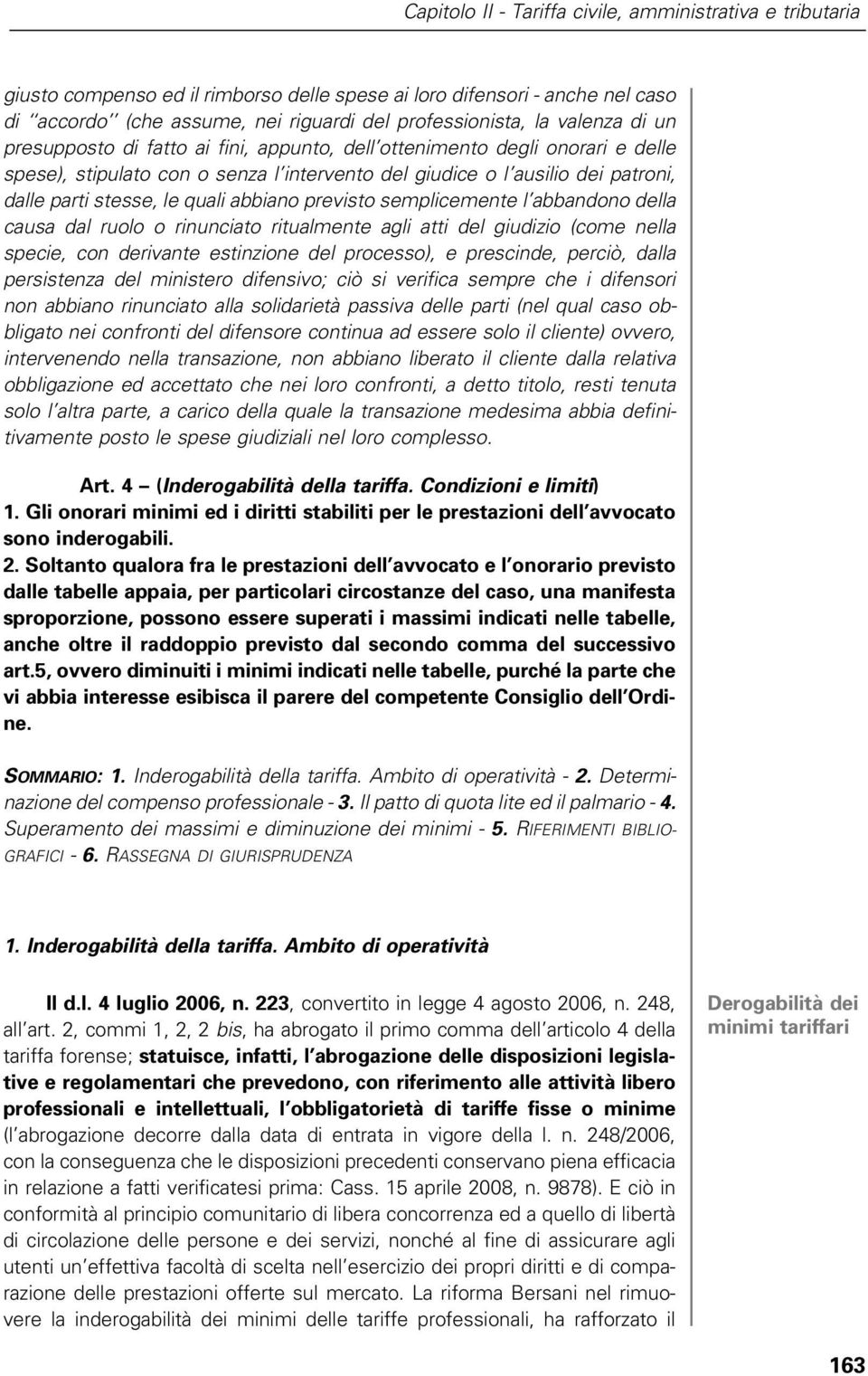 quali abbiano previsto semplicemente l abbandono della causa dal ruolo o rinunciato ritualmente agli atti del giudizio (come nella specie, con derivante estinzione del processo), e prescinde, perciò,