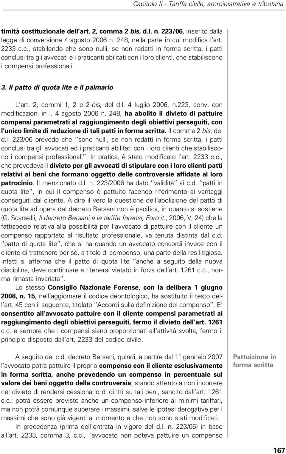 i modifica l art. 2233 c.c., stabilendo che sono nulli, se non redatti in forma scritta, i patti conclusi tra gli avvocati e i praticanti abilitati con i loro clienti, che stabiliscono i compensi professionali.