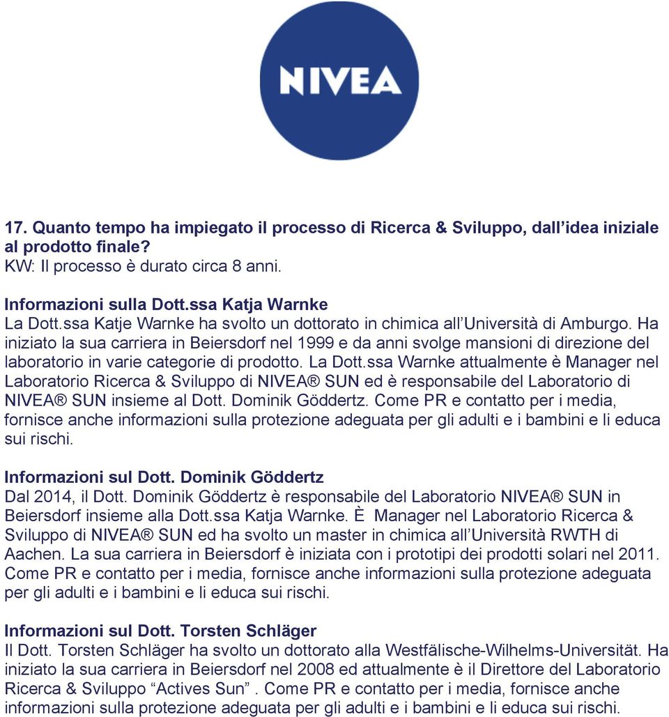 Ha iniziato la sua carriera in Beiersdorf nel 1999 e da anni svolge mansioni di direzione del laboratorio in varie categorie di prodotto. La Dott.