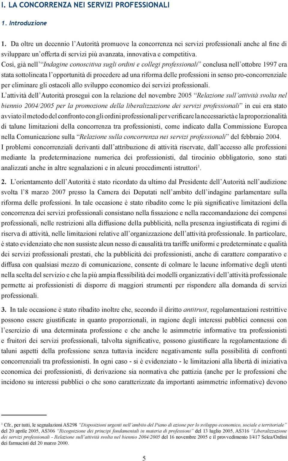 Così, già nell Indagine conoscitiva sugli ordini e collegi professionali conclusa nell ottobre 1997 era stata sottolineata l opportunità di procedere ad una riforma delle professioni in senso